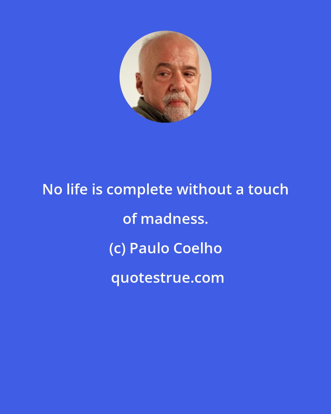 Paulo Coelho: No life is complete without a touch of madness.