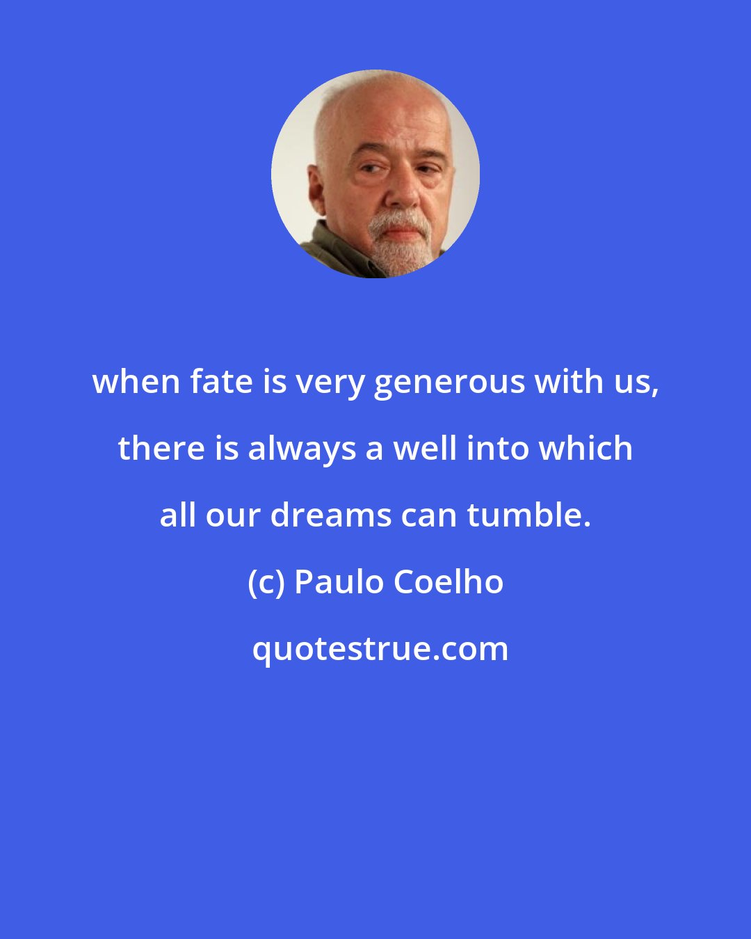 Paulo Coelho: when fate is very generous with us, there is always a well into which all our dreams can tumble.