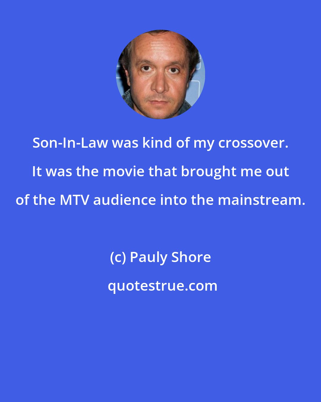 Pauly Shore: Son-In-Law was kind of my crossover. It was the movie that brought me out of the MTV audience into the mainstream.