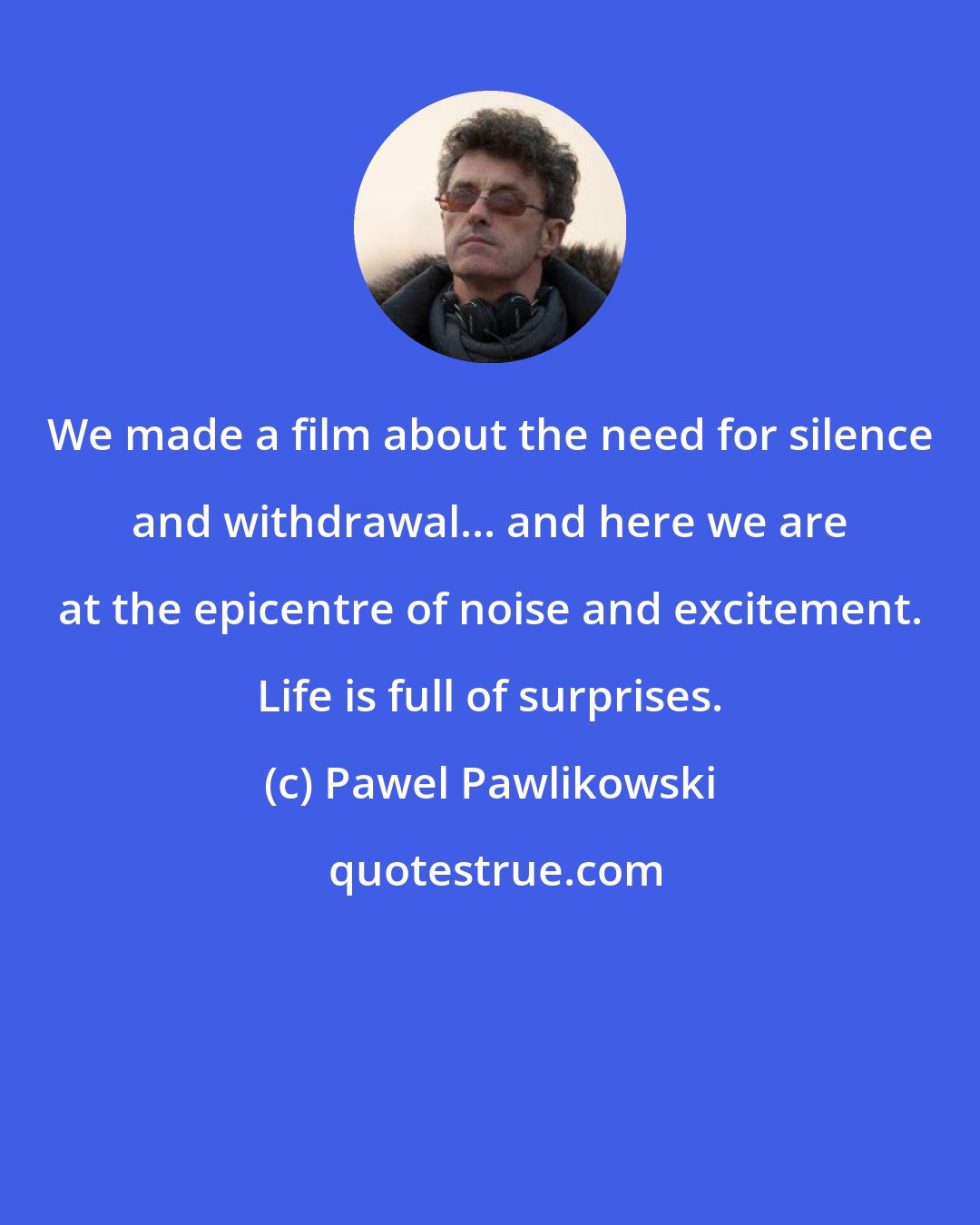 Pawel Pawlikowski: We made a film about the need for silence and withdrawal... and here we are at the epicentre of noise and excitement. Life is full of surprises.