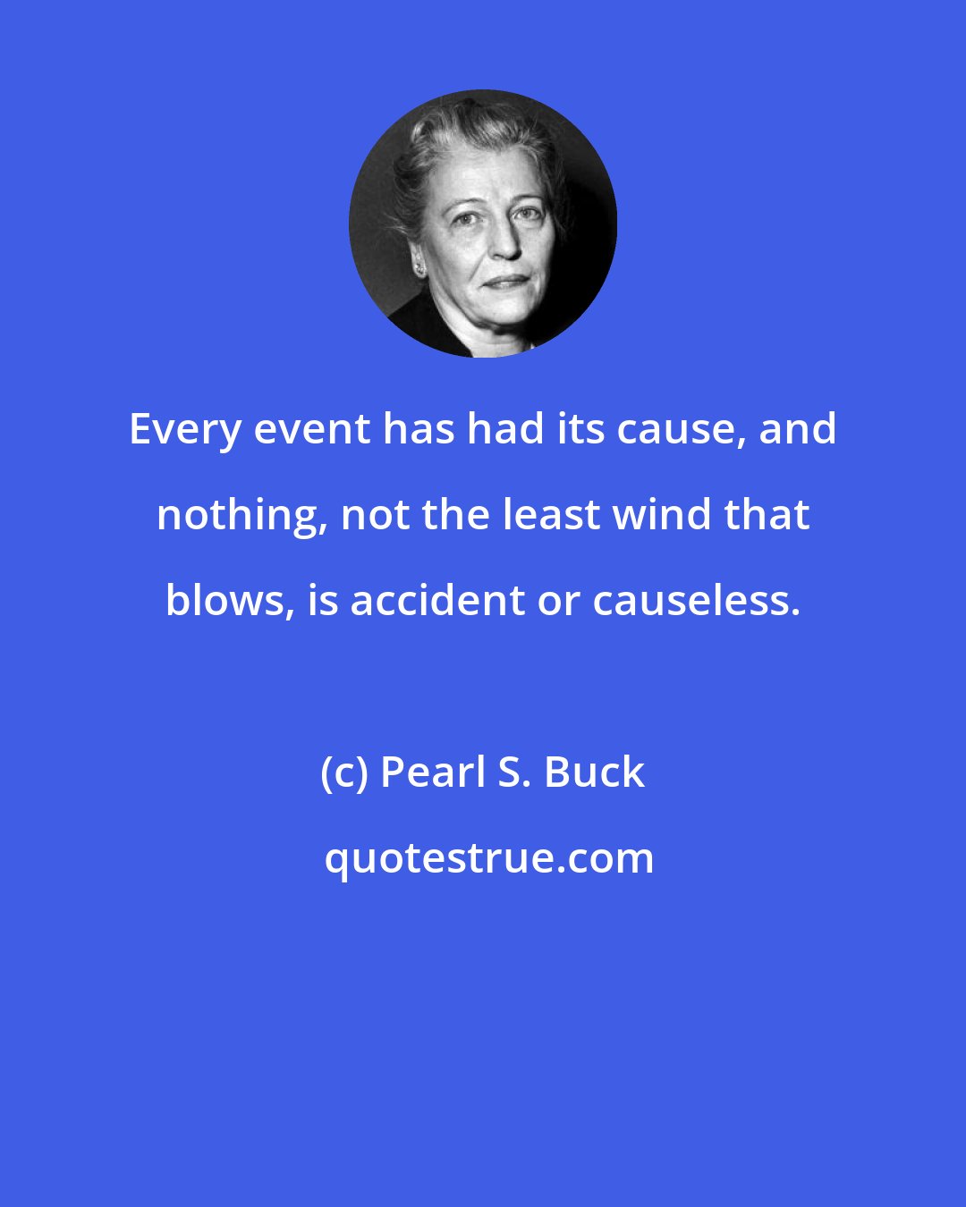 Pearl S. Buck: Every event has had its cause, and nothing, not the least wind that blows, is accident or causeless.