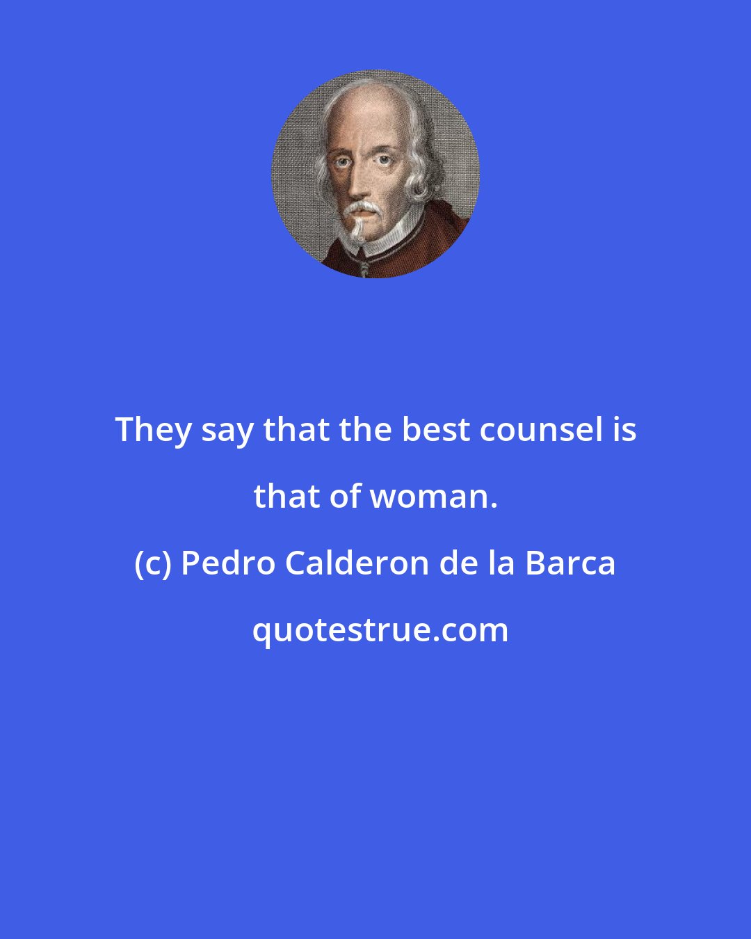 Pedro Calderon de la Barca: They say that the best counsel is that of woman.