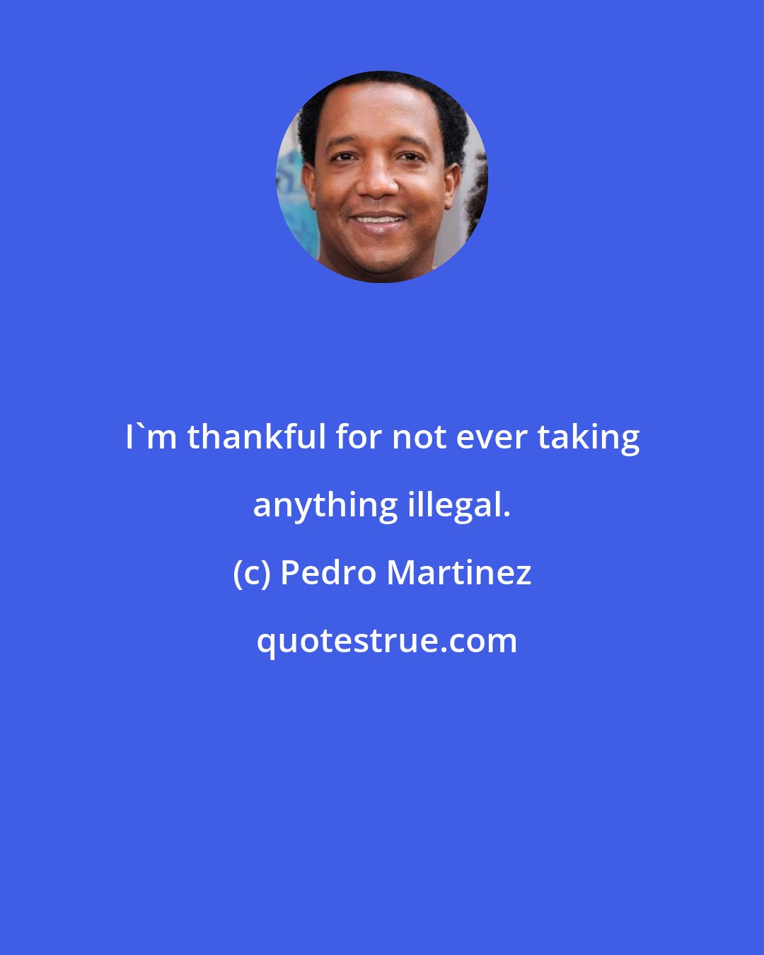 Pedro Martinez: I'm thankful for not ever taking anything illegal.
