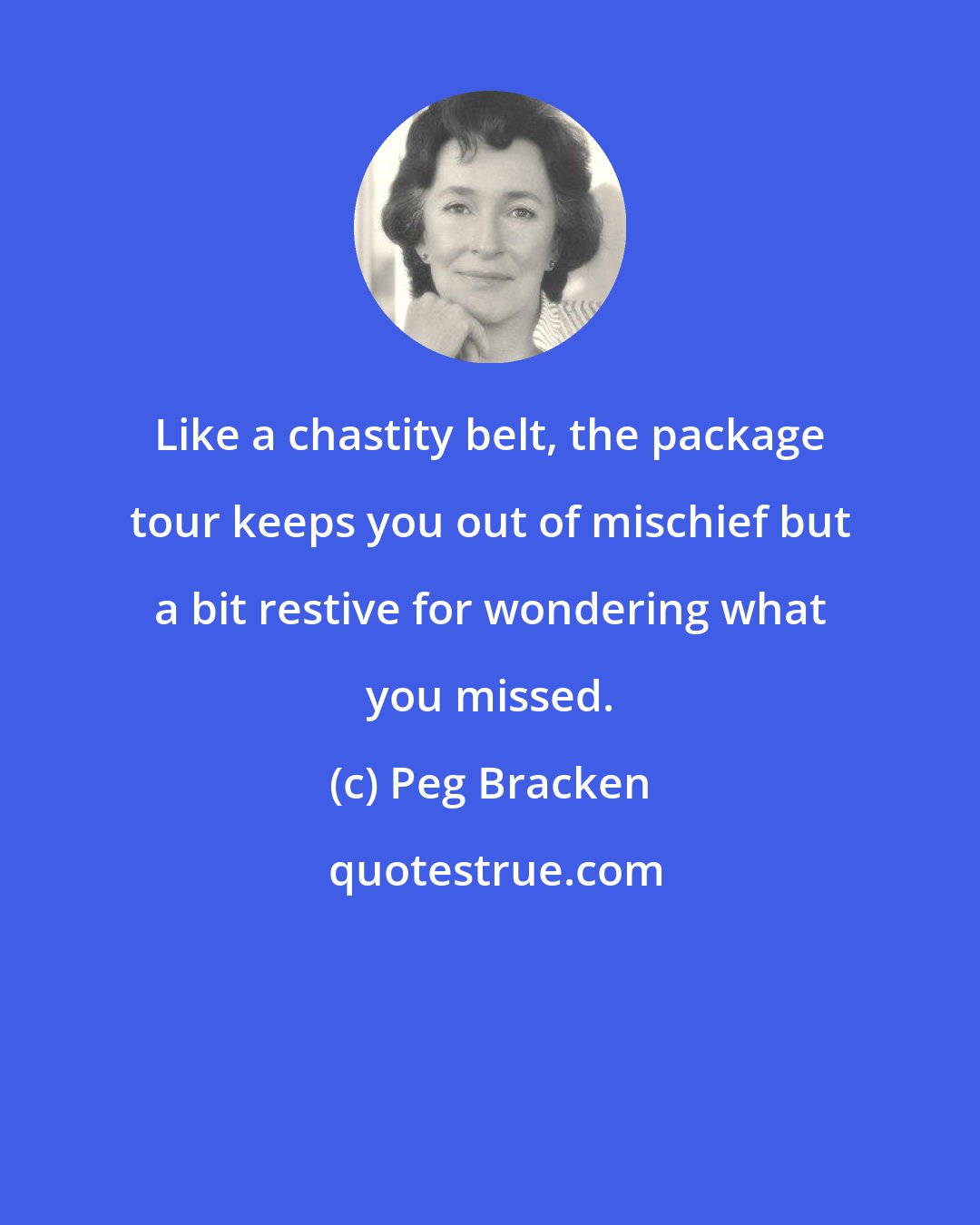 Peg Bracken: Like a chastity belt, the package tour keeps you out of mischief but a bit restive for wondering what you missed.