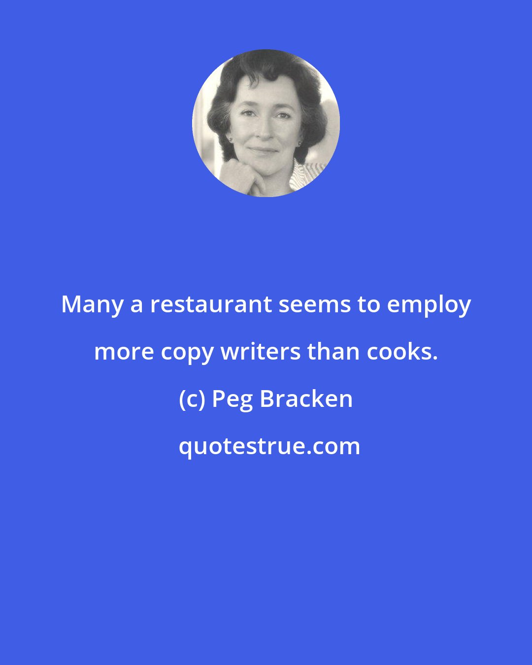 Peg Bracken: Many a restaurant seems to employ more copy writers than cooks.