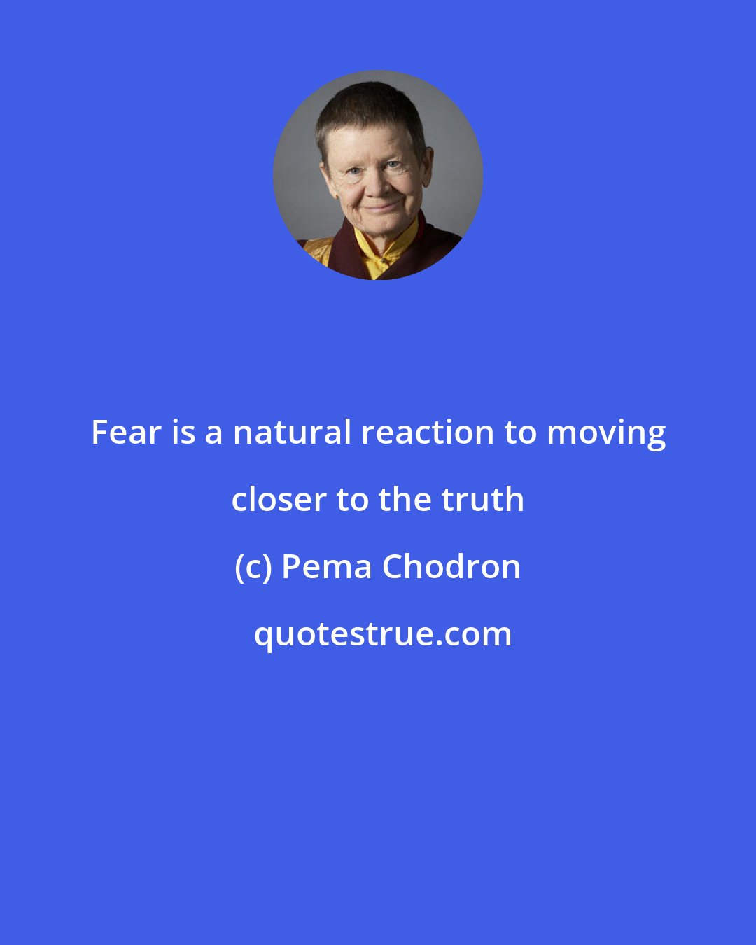 Pema Chodron: Fear is a natural reaction to moving closer to the truth