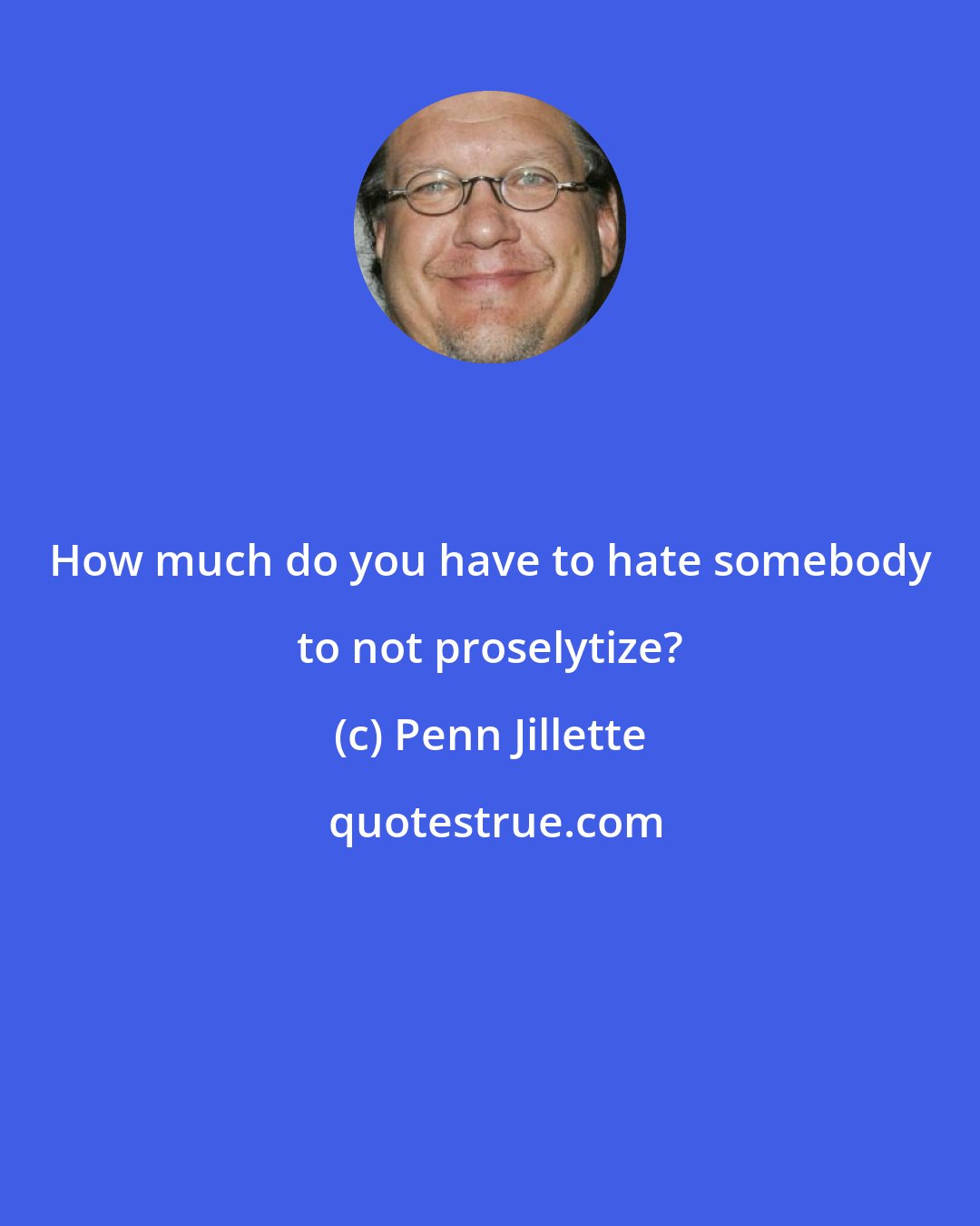 Penn Jillette: How much do you have to hate somebody to not proselytize?