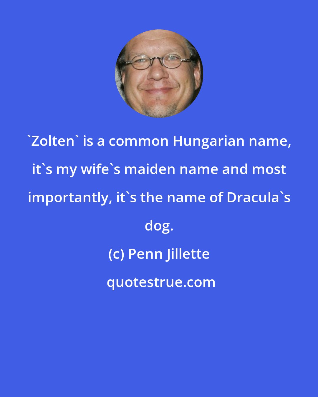 Penn Jillette: 'Zolten' is a common Hungarian name, it's my wife's maiden name and most importantly, it's the name of Dracula's dog.
