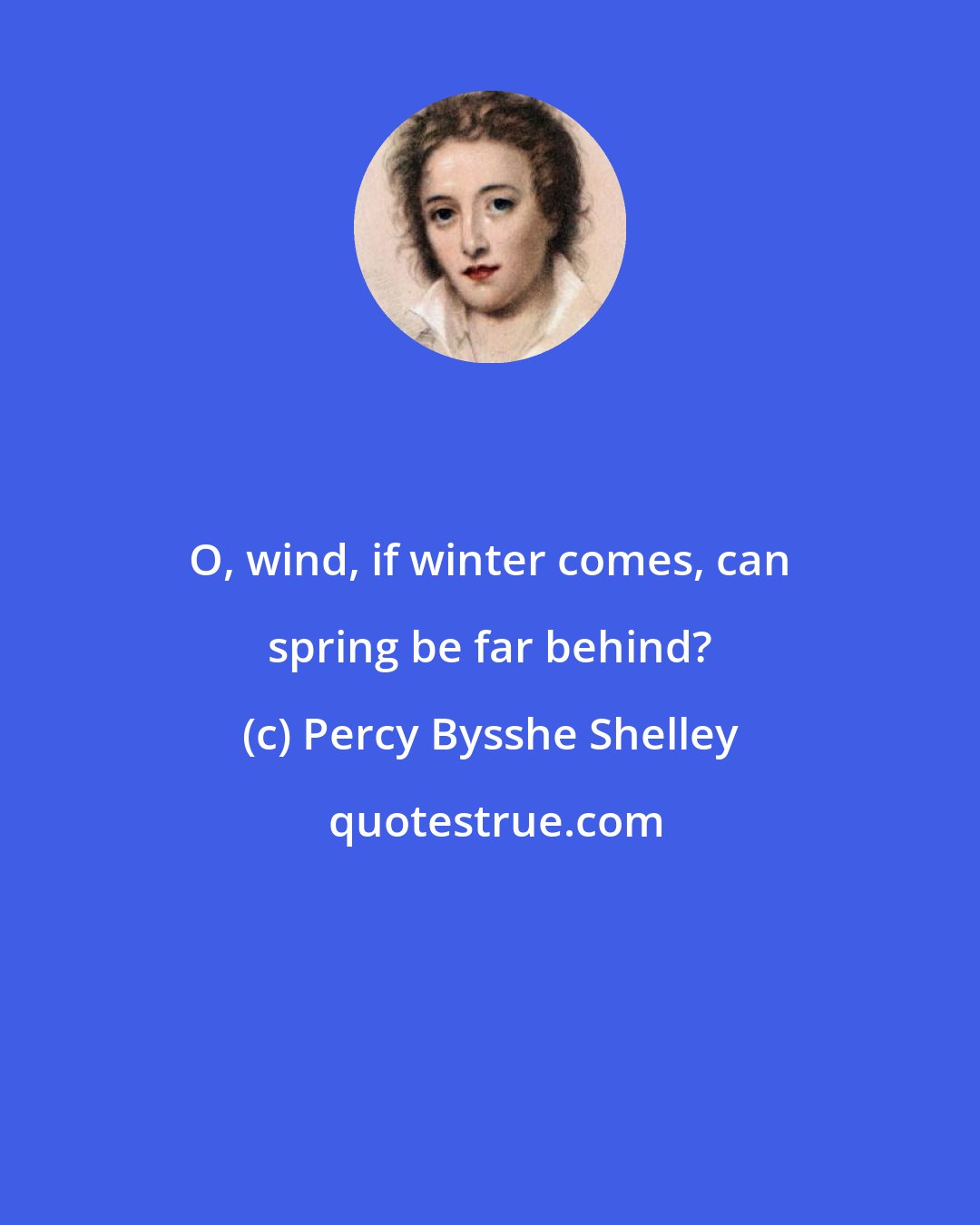 Percy Bysshe Shelley: O, wind, if winter comes, can spring be far behind?