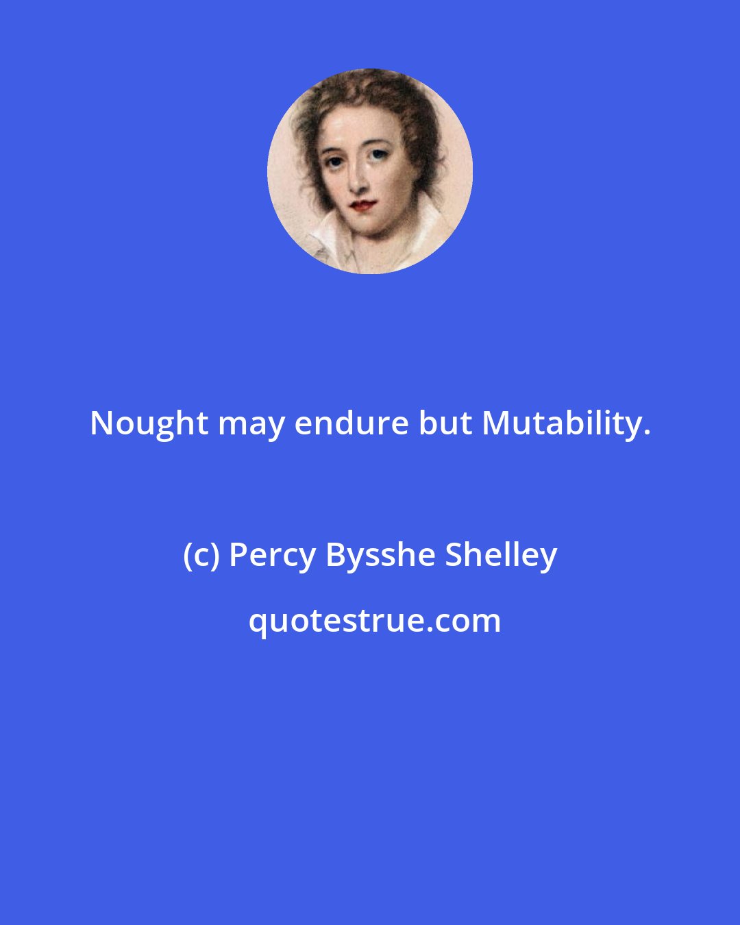 Percy Bysshe Shelley: Nought may endure but Mutability.