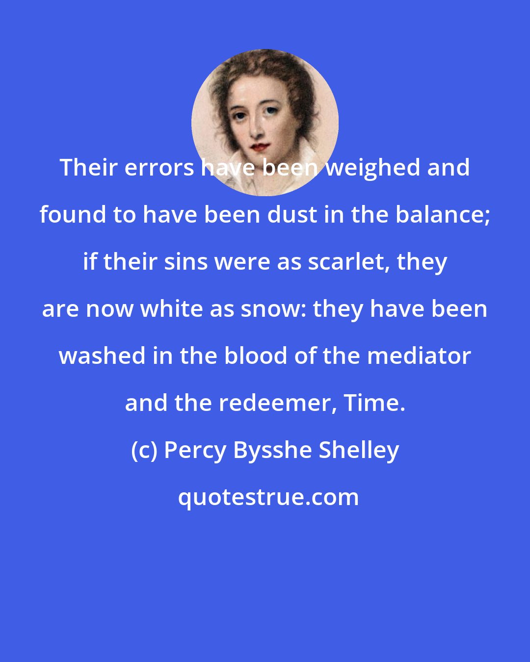 Percy Bysshe Shelley: Their errors have been weighed and found to have been dust in the balance; if their sins were as scarlet, they are now white as snow: they have been washed in the blood of the mediator and the redeemer, Time.