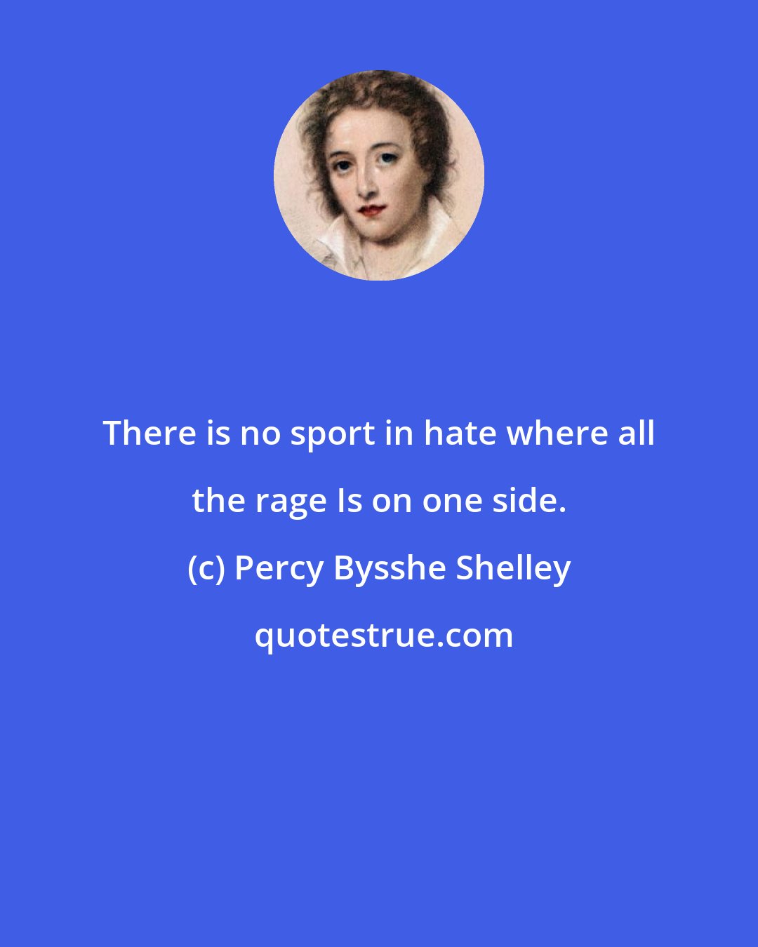 Percy Bysshe Shelley: There is no sport in hate where all the rage Is on one side.