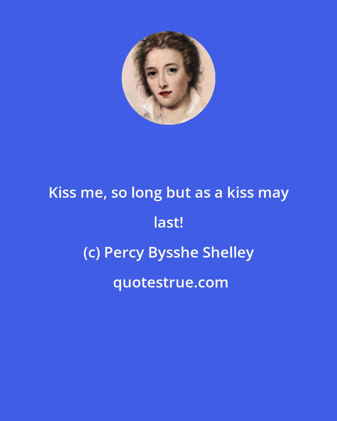 Percy Bysshe Shelley: Kiss me, so long but as a kiss may last!