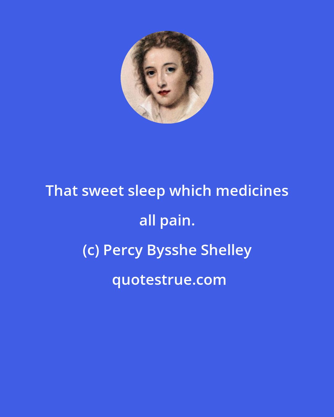 Percy Bysshe Shelley: That sweet sleep which medicines all pain.