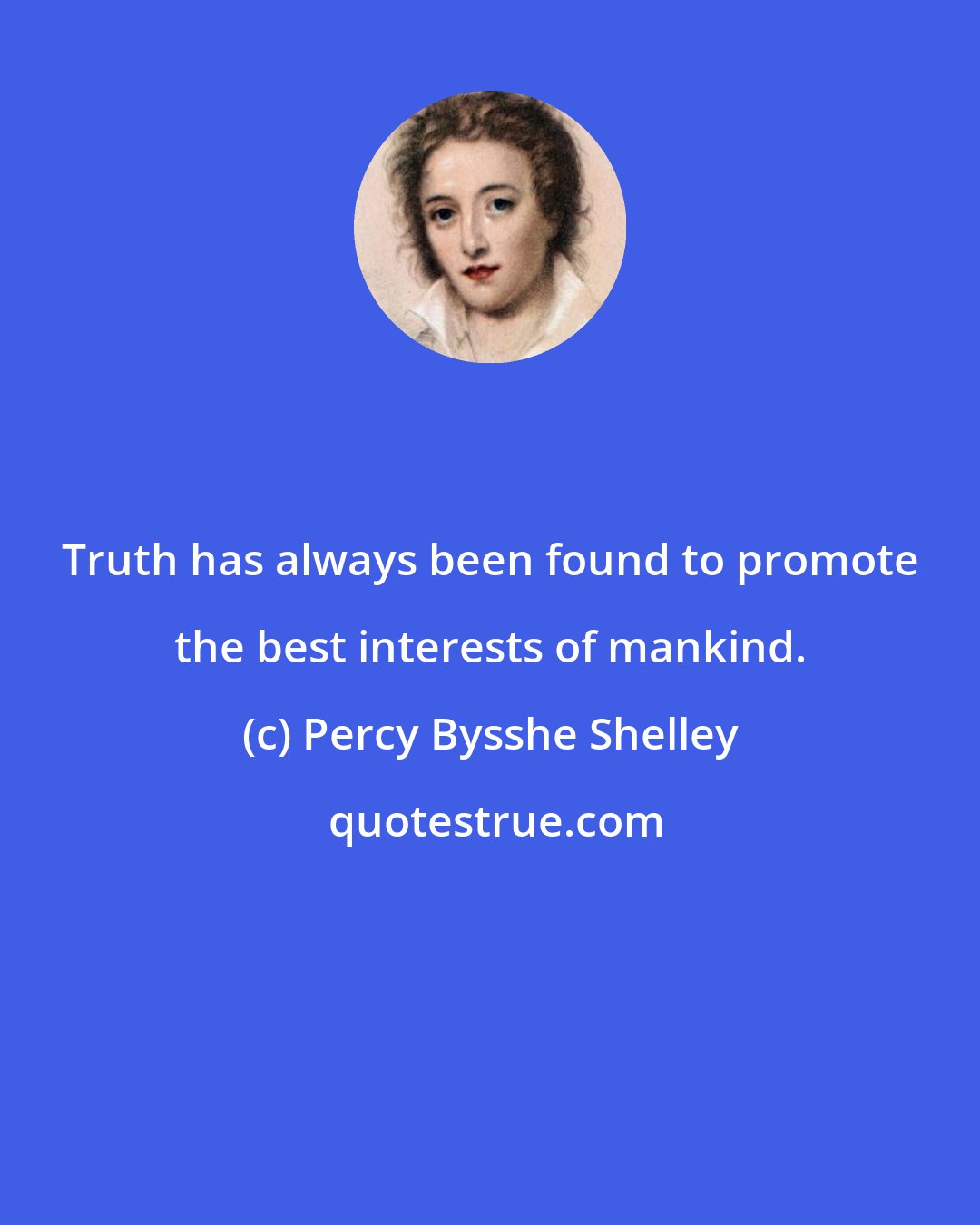 Percy Bysshe Shelley: Truth has always been found to promote the best interests of mankind.