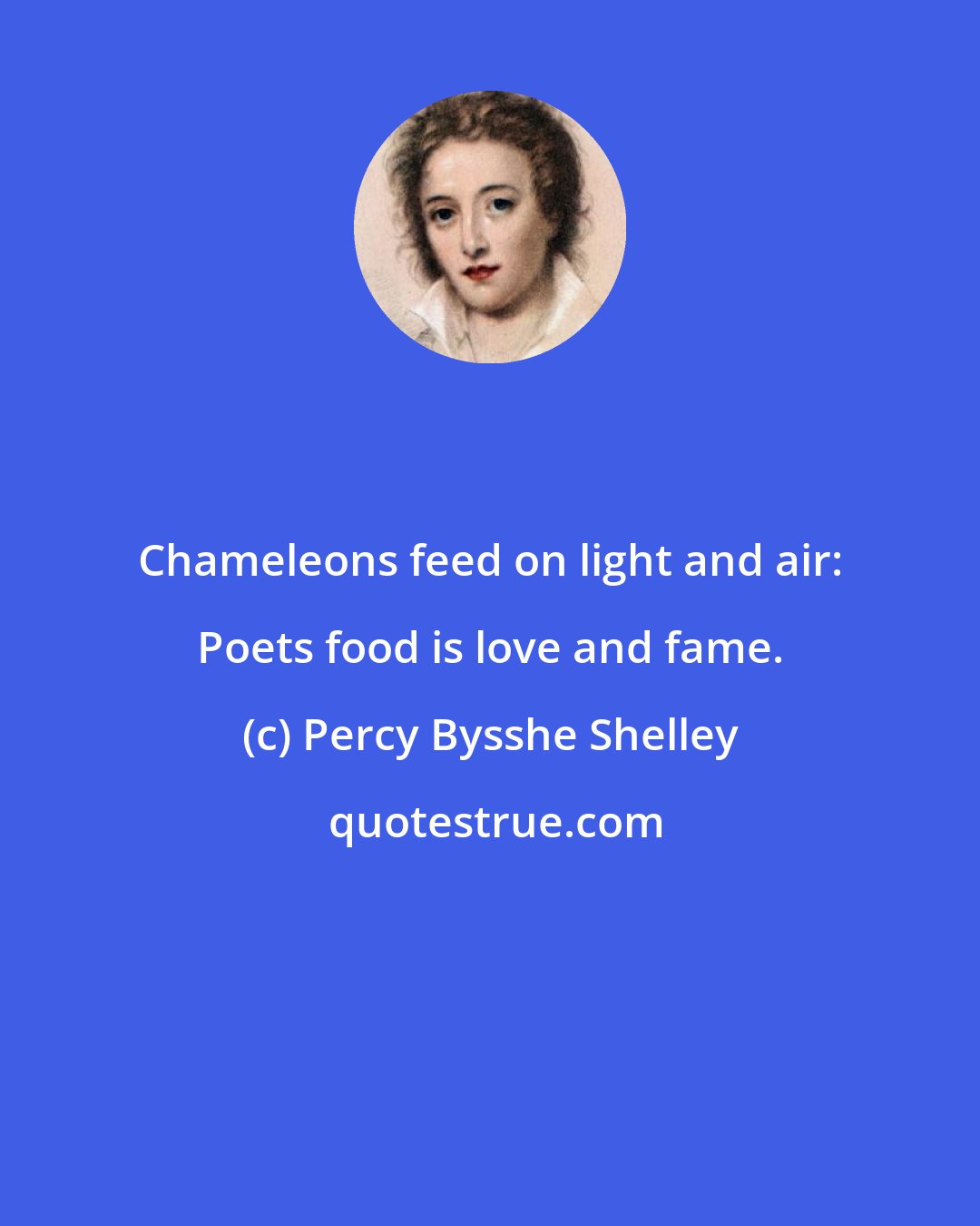 Percy Bysshe Shelley: Chameleons feed on light and air: Poets food is love and fame.