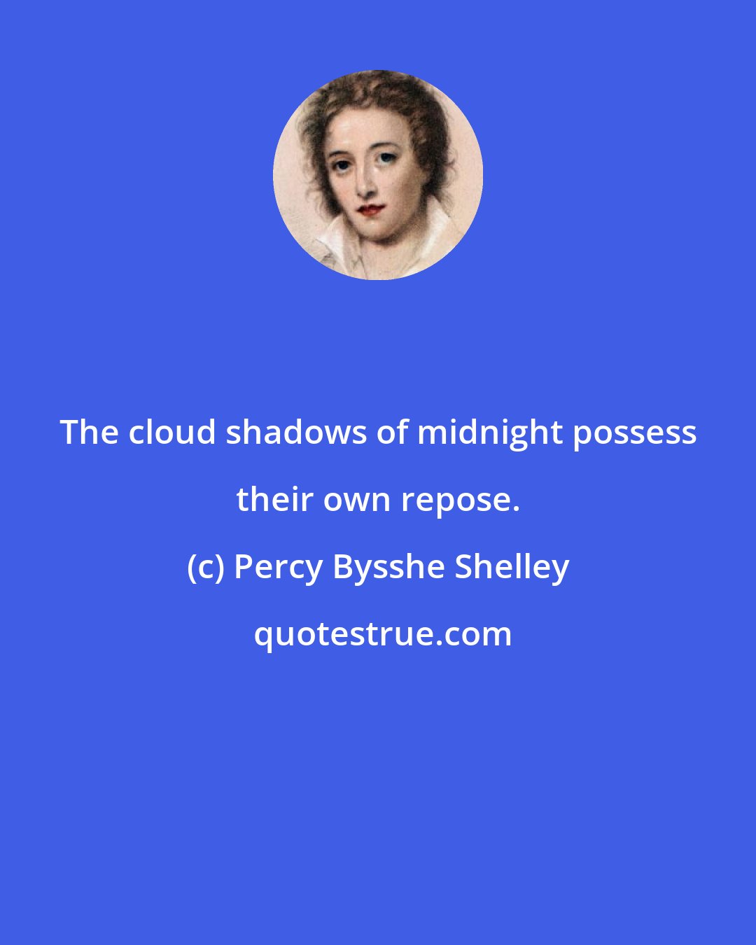 Percy Bysshe Shelley: The cloud shadows of midnight possess their own repose.