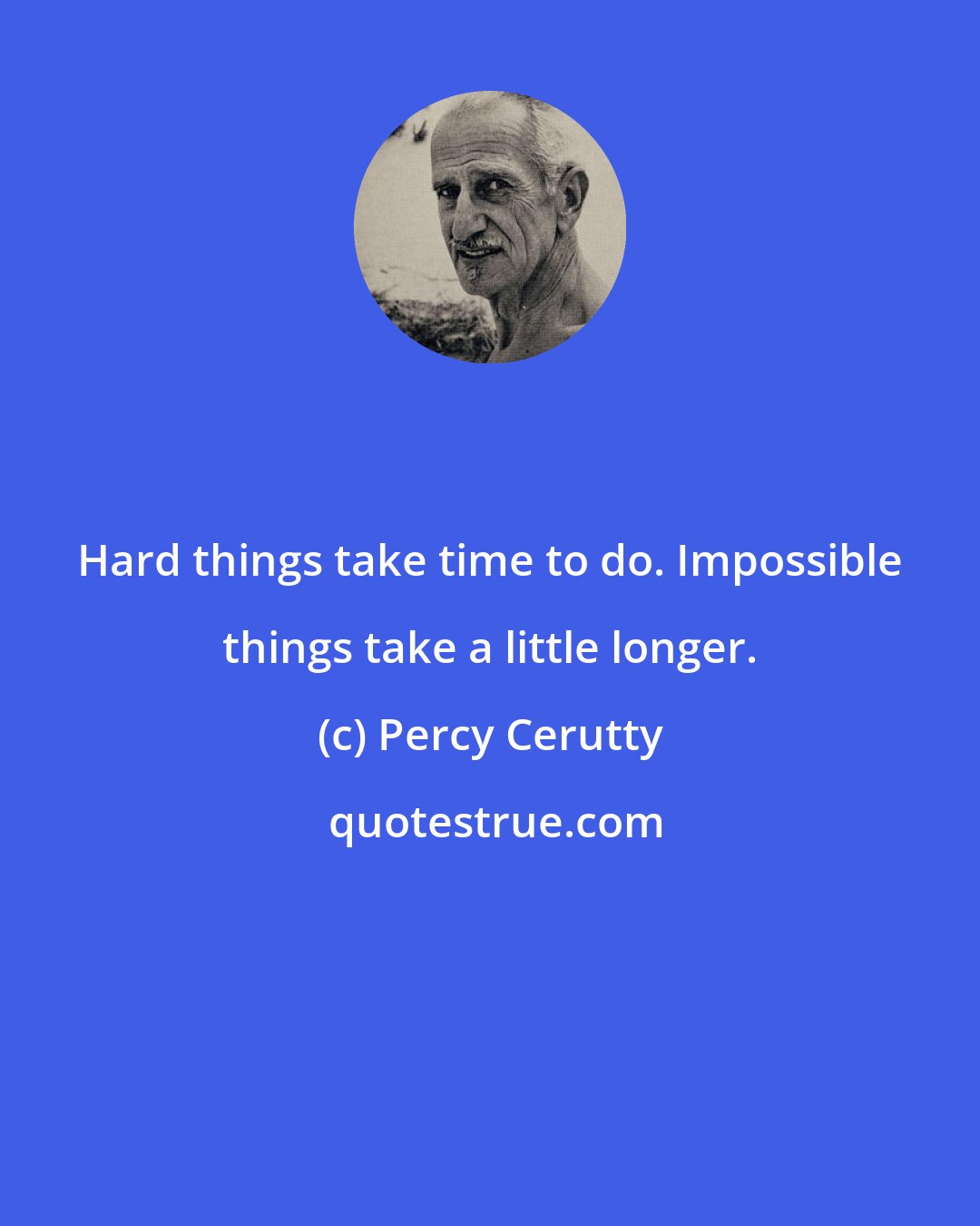 Percy Cerutty: Hard things take time to do. Impossible things take a little longer.
