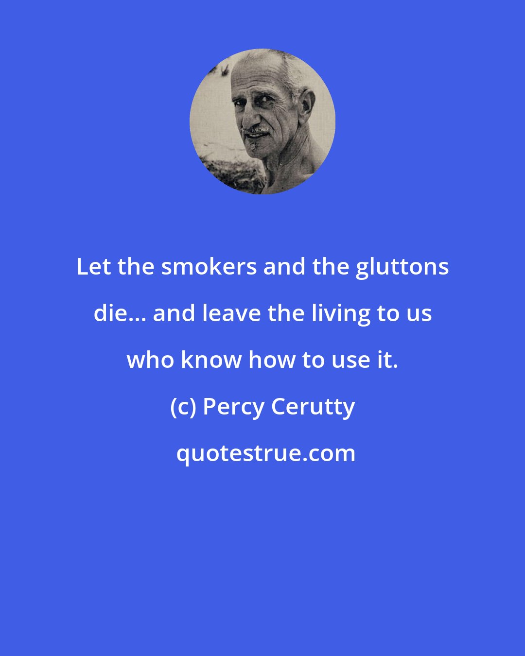 Percy Cerutty: Let the smokers and the gluttons die... and leave the living to us who know how to use it.