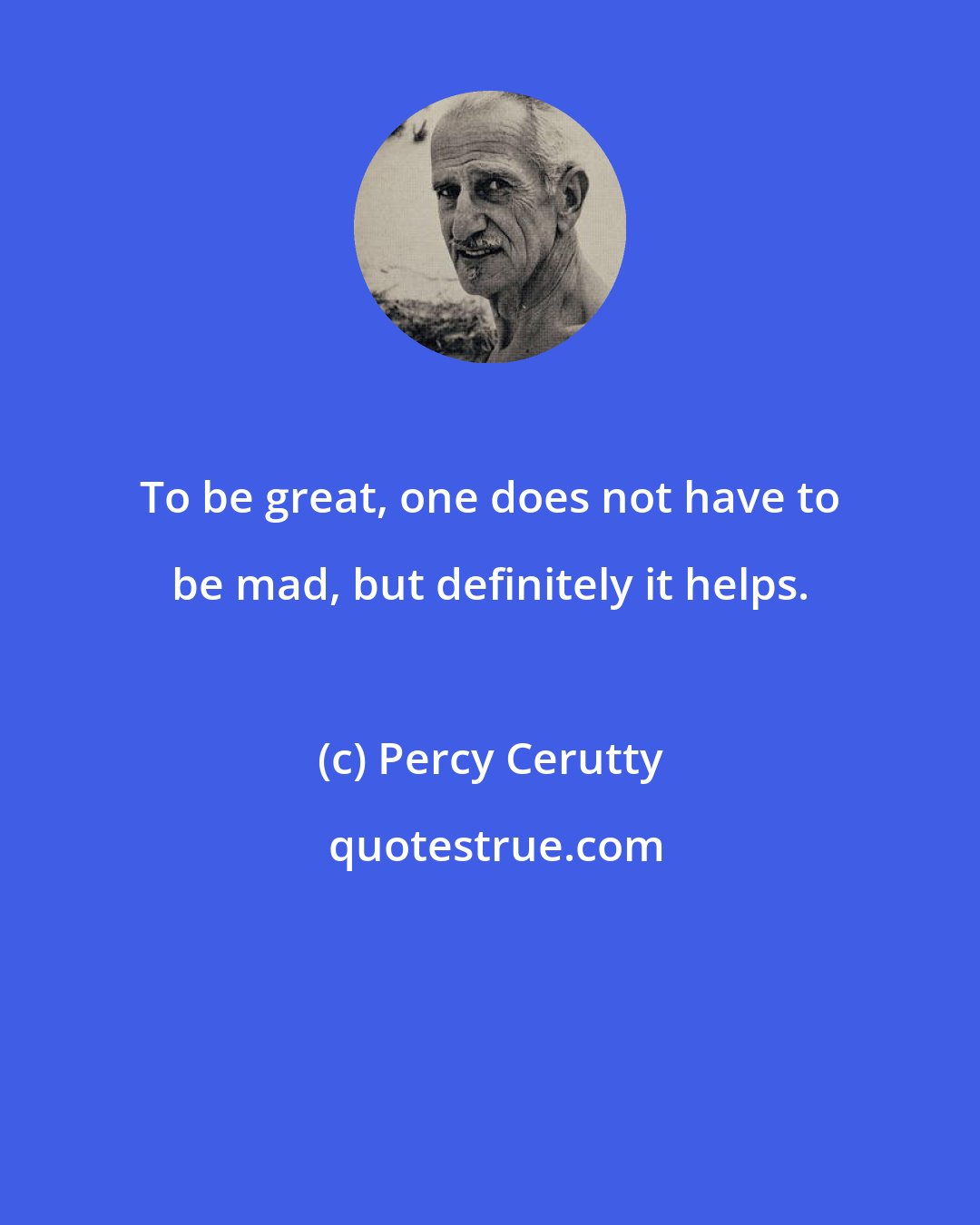 Percy Cerutty: To be great, one does not have to be mad, but definitely it helps.