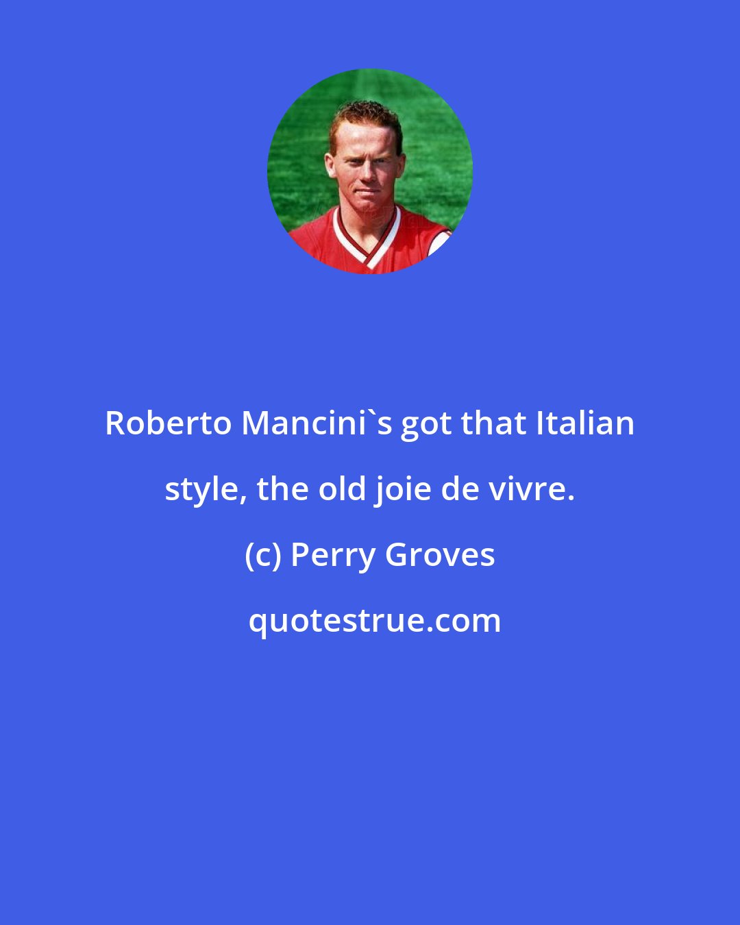 Perry Groves: Roberto Mancini's got that Italian style, the old joie de vivre.