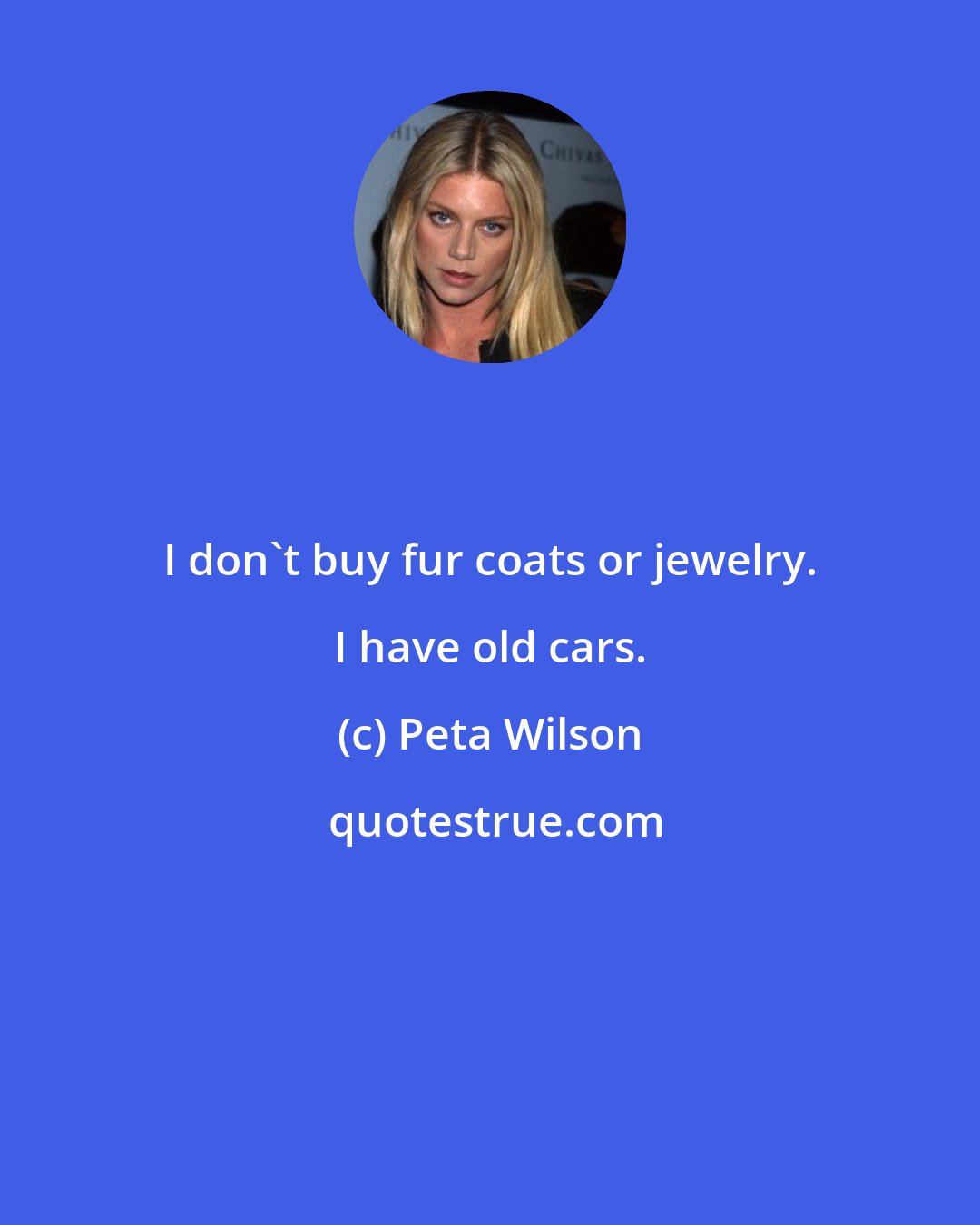 Peta Wilson: I don't buy fur coats or jewelry. I have old cars.