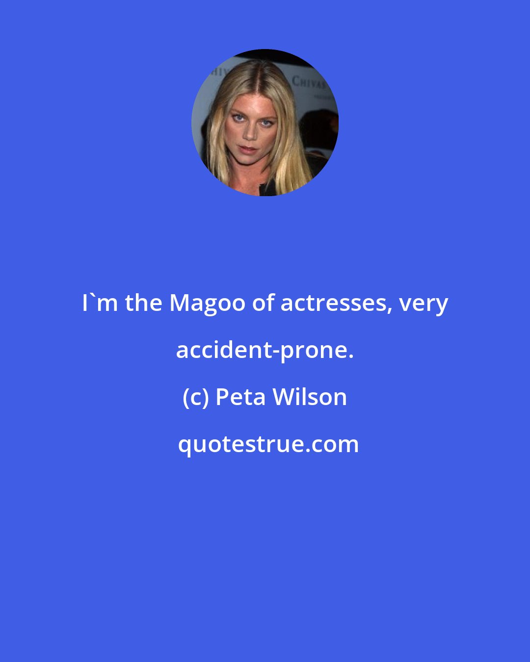 Peta Wilson: I'm the Magoo of actresses, very accident-prone.