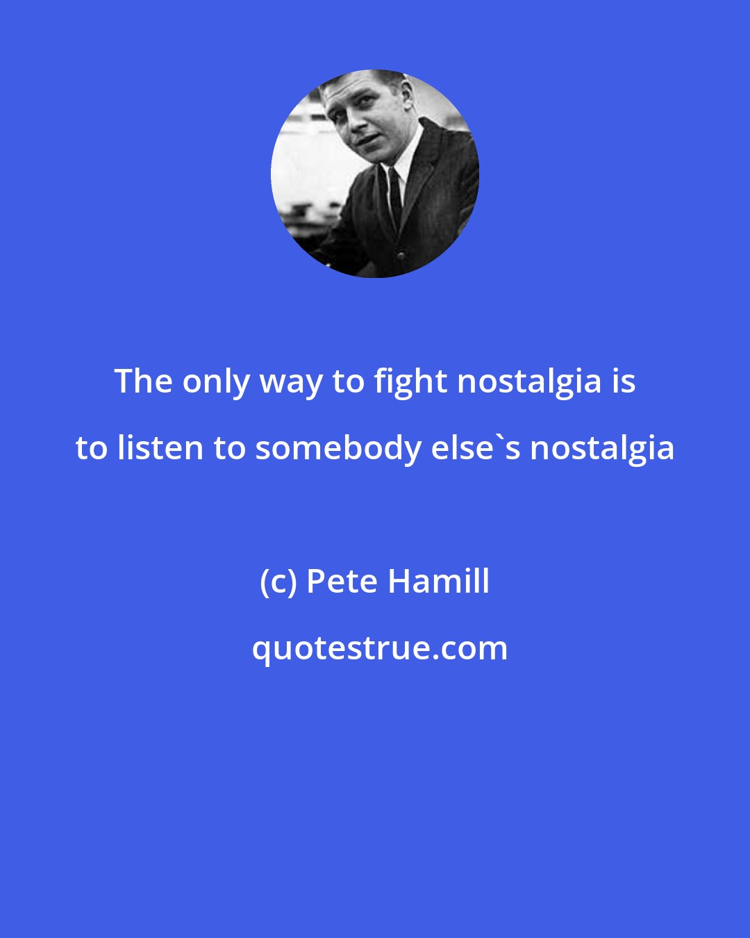 Pete Hamill: The only way to fight nostalgia is to listen to somebody else's nostalgia