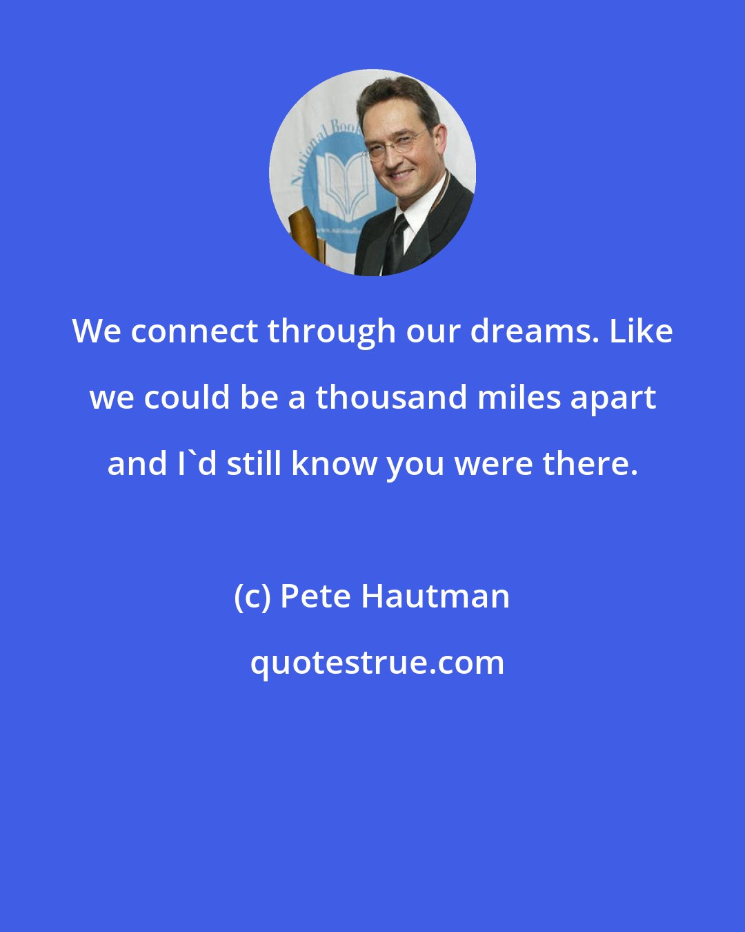 Pete Hautman: We connect through our dreams. Like we could be a thousand miles apart and I'd still know you were there.