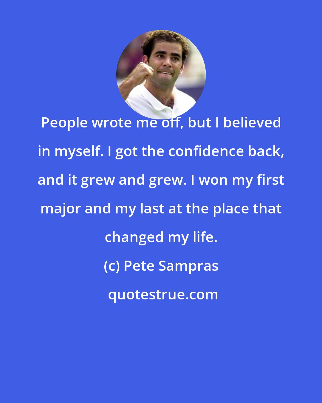 Pete Sampras: People wrote me off, but I believed in myself. I got the confidence back, and it grew and grew. I won my first major and my last at the place that changed my life.