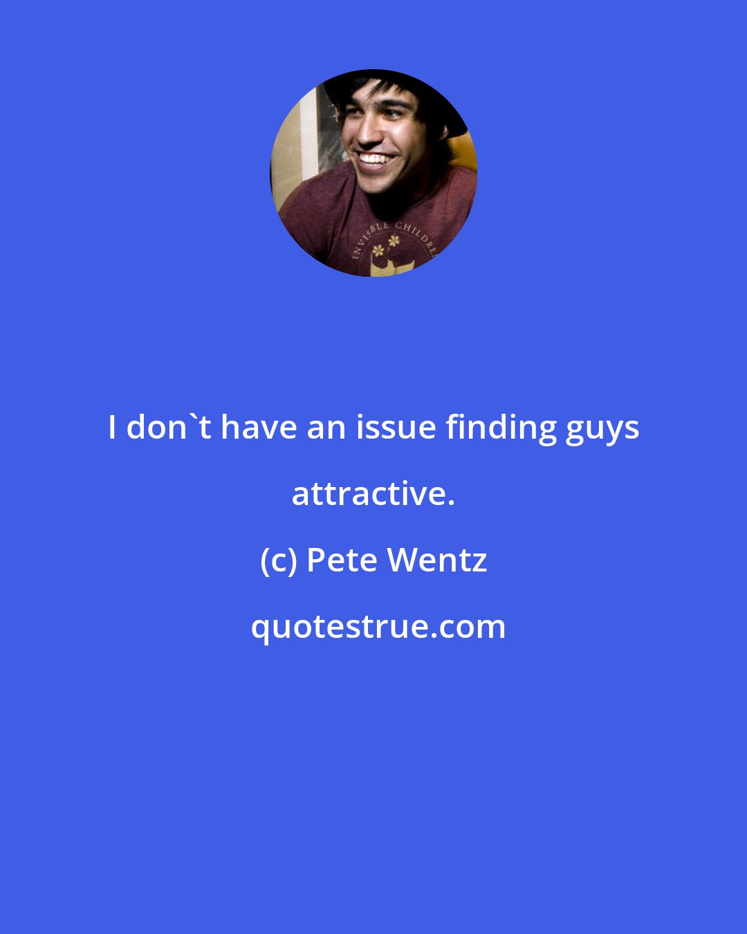 Pete Wentz: I don't have an issue finding guys attractive.