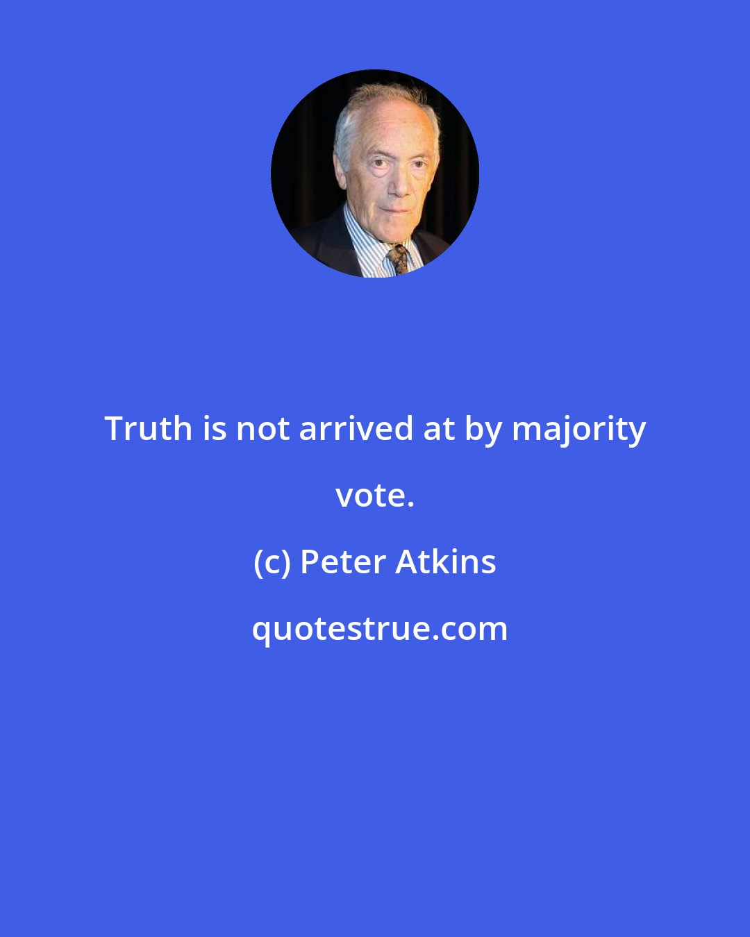 Peter Atkins: Truth is not arrived at by majority vote.