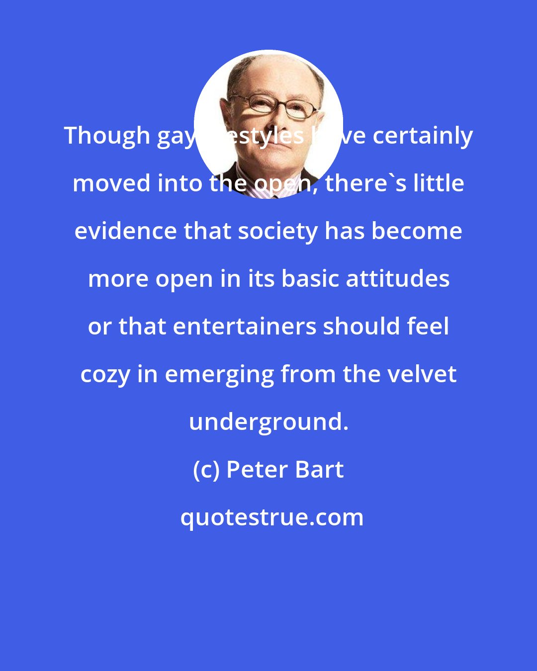 Peter Bart: Though gay lifestyles have certainly moved into the open, there's little evidence that society has become more open in its basic attitudes or that entertainers should feel cozy in emerging from the velvet underground.