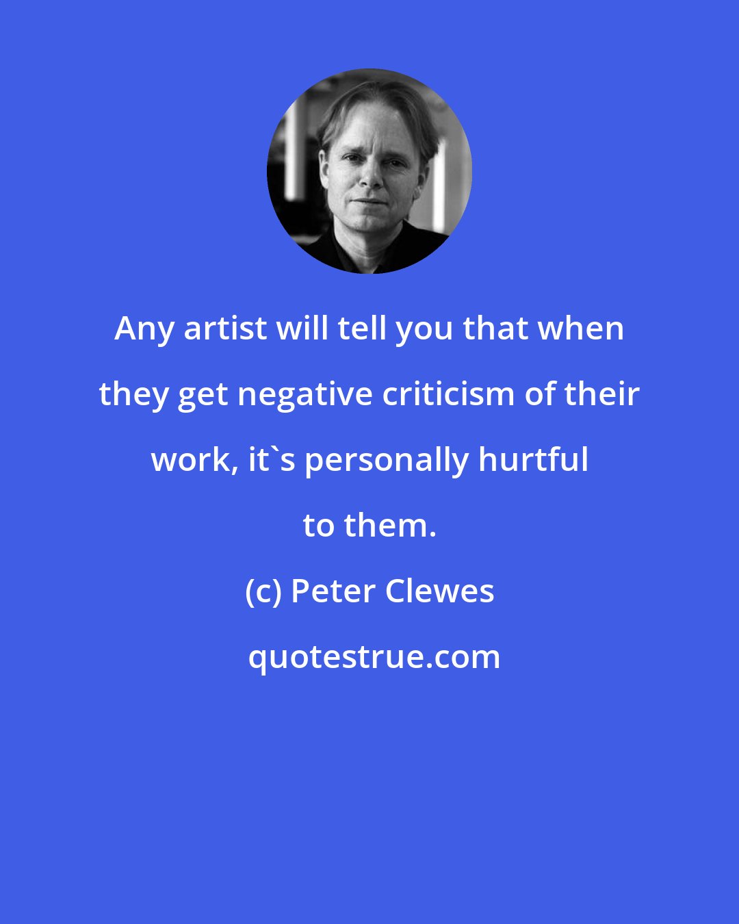 Peter Clewes: Any artist will tell you that when they get negative criticism of their work, it's personally hurtful to them.