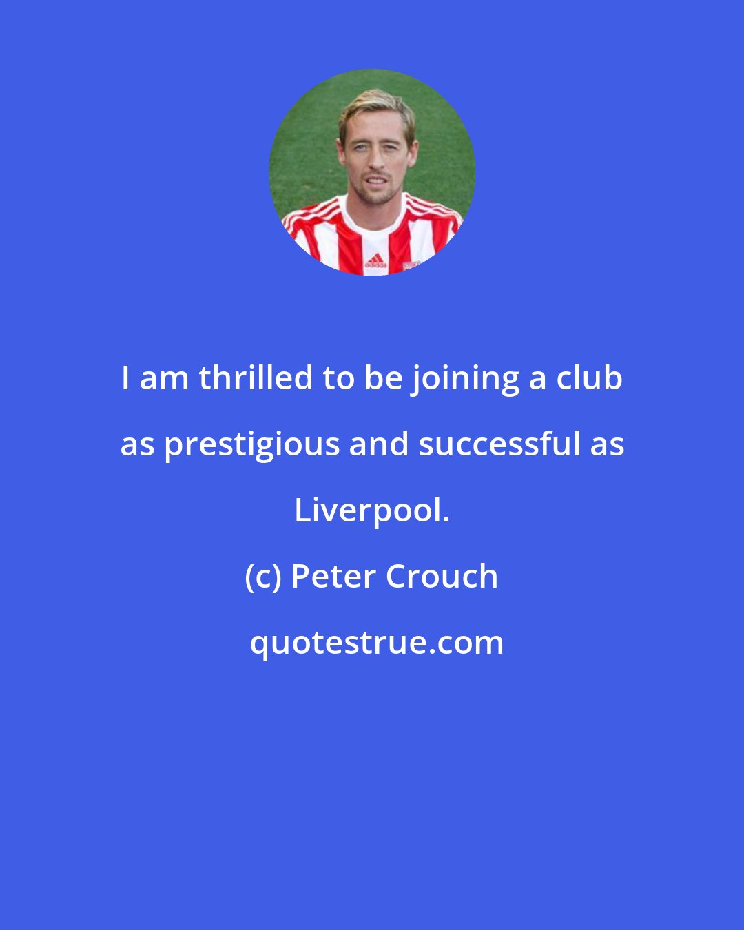 Peter Crouch: I am thrilled to be joining a club as prestigious and successful as Liverpool.