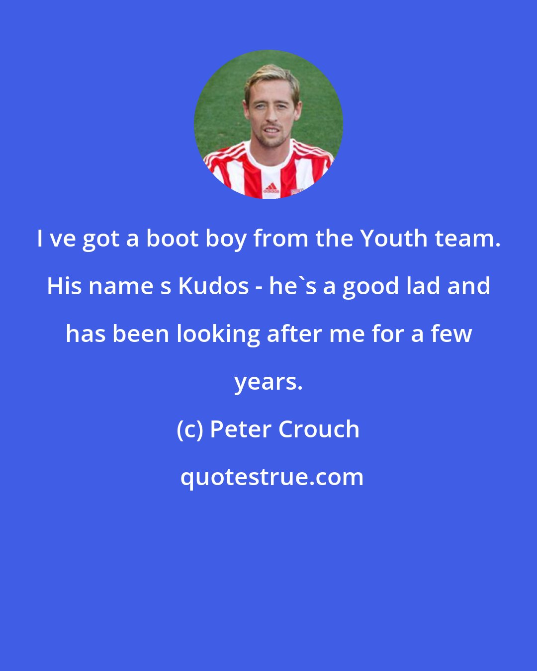 Peter Crouch: I ve got a boot boy from the Youth team. His name s Kudos - he's a good lad and has been looking after me for a few years.