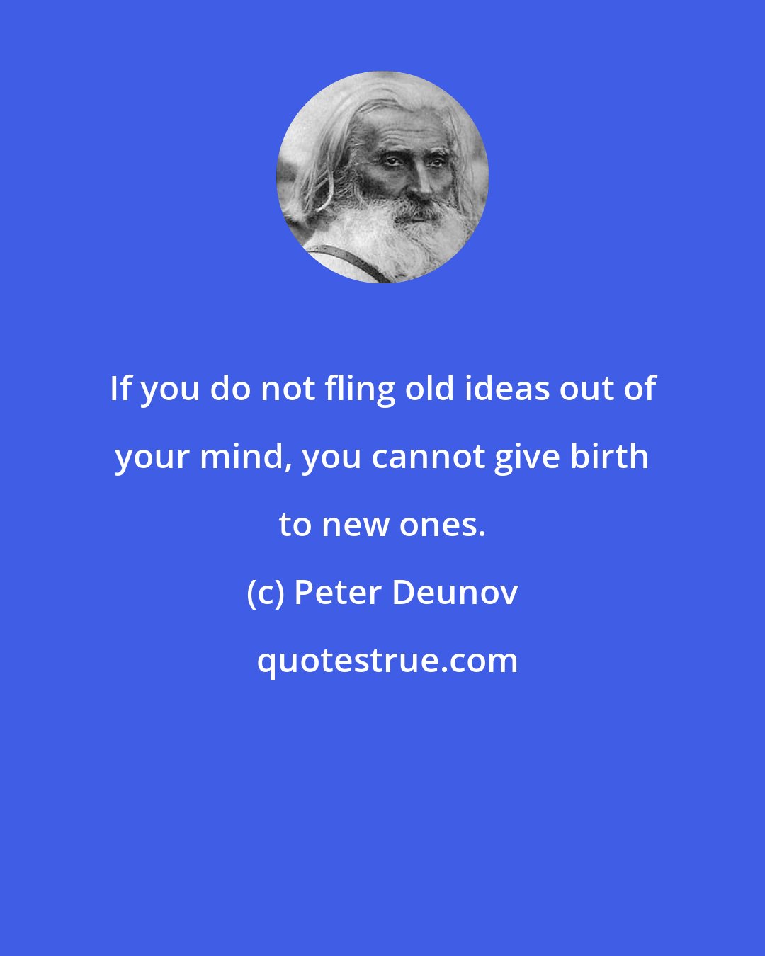 Peter Deunov: If you do not fling old ideas out of your mind, you cannot give birth to new ones.