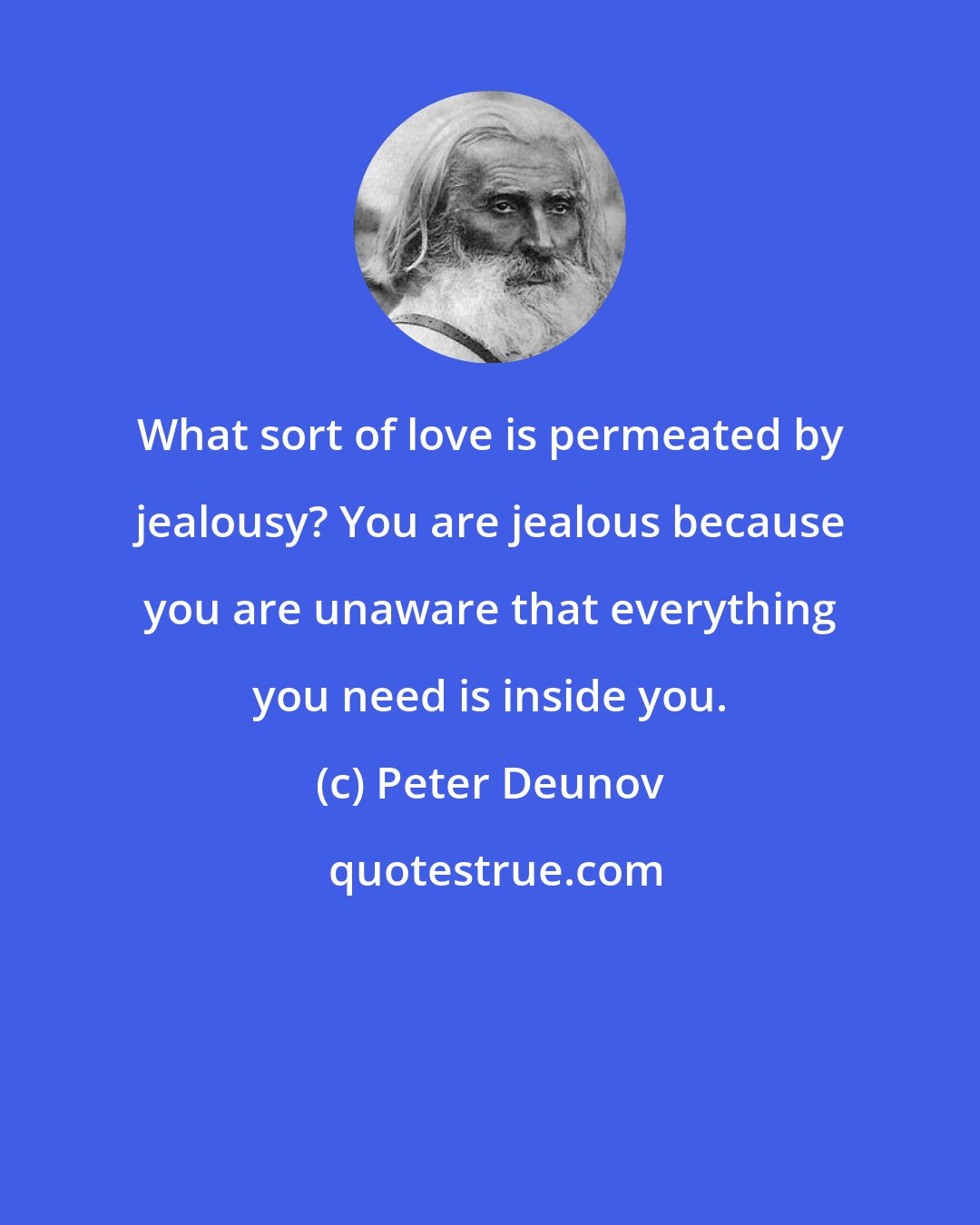 Peter Deunov: What sort of love is permeated by jealousy? You are jealous because you are unaware that everything you need is inside you.