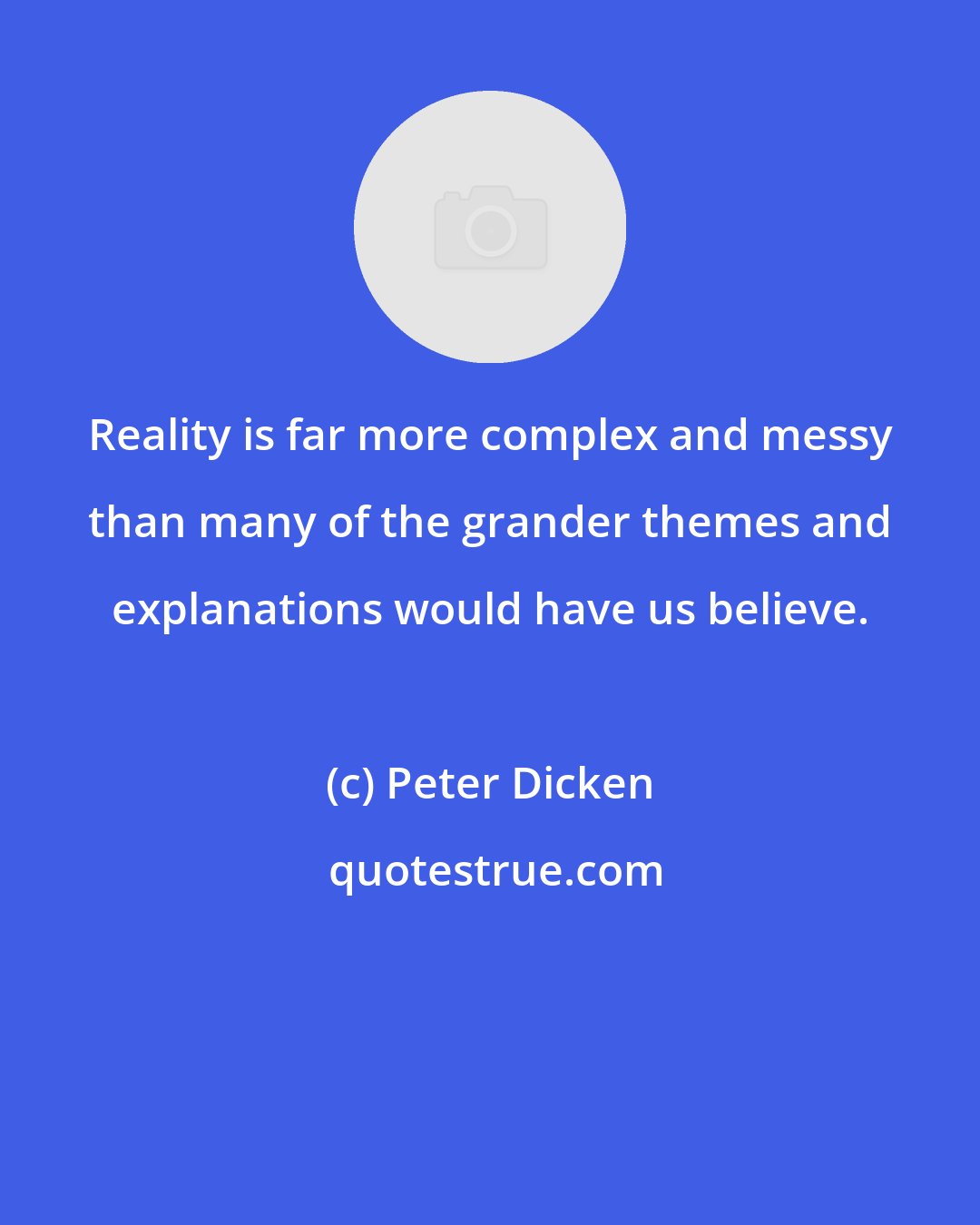 Peter Dicken: Reality is far more complex and messy than many of the grander themes and explanations would have us believe.