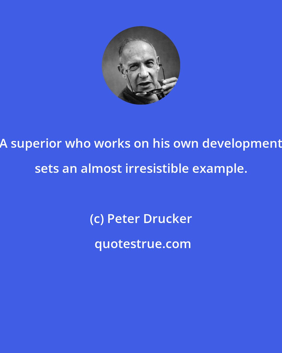 Peter Drucker: A superior who works on his own development sets an almost irresistible example.