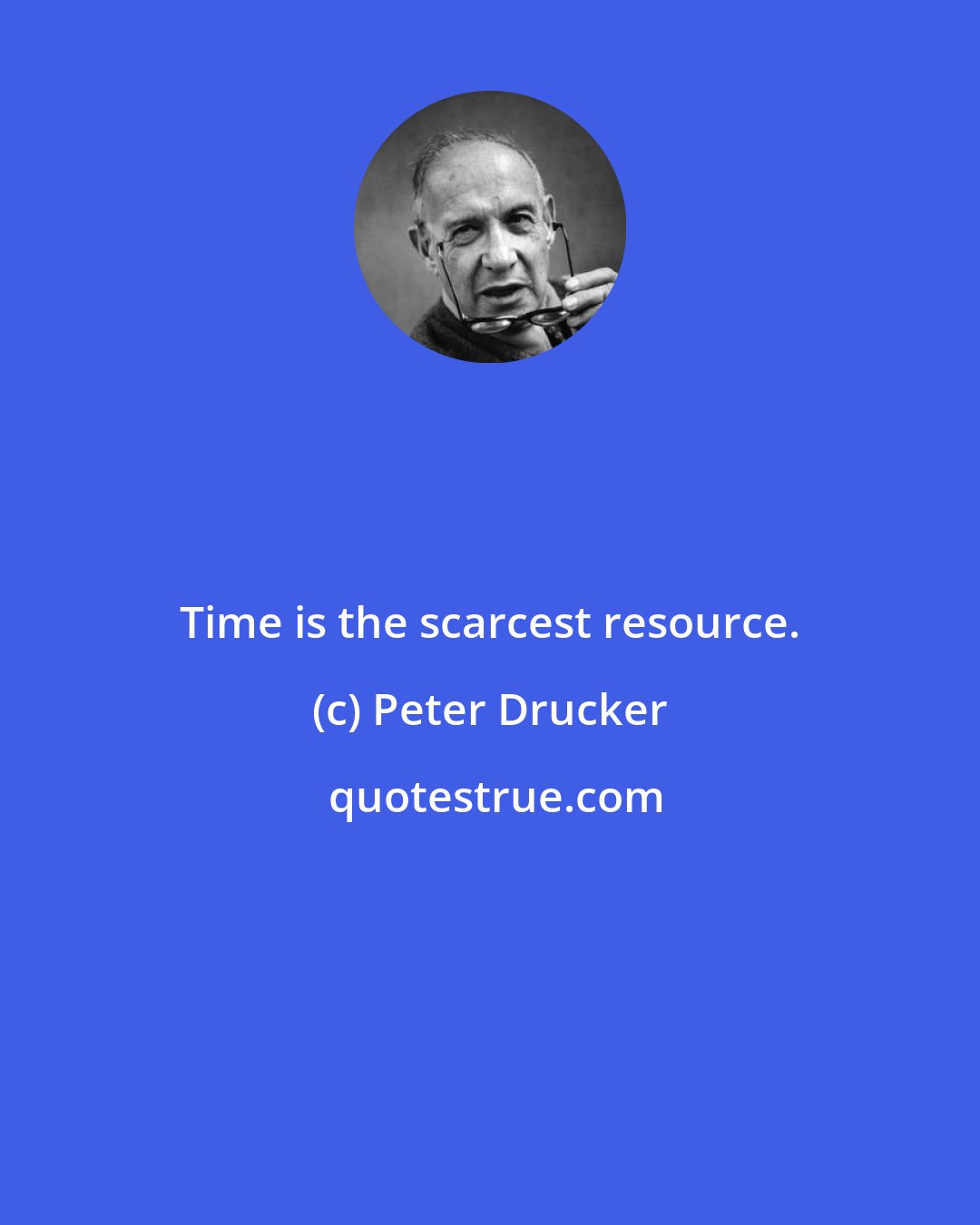 Peter Drucker: Time is the scarcest resource.