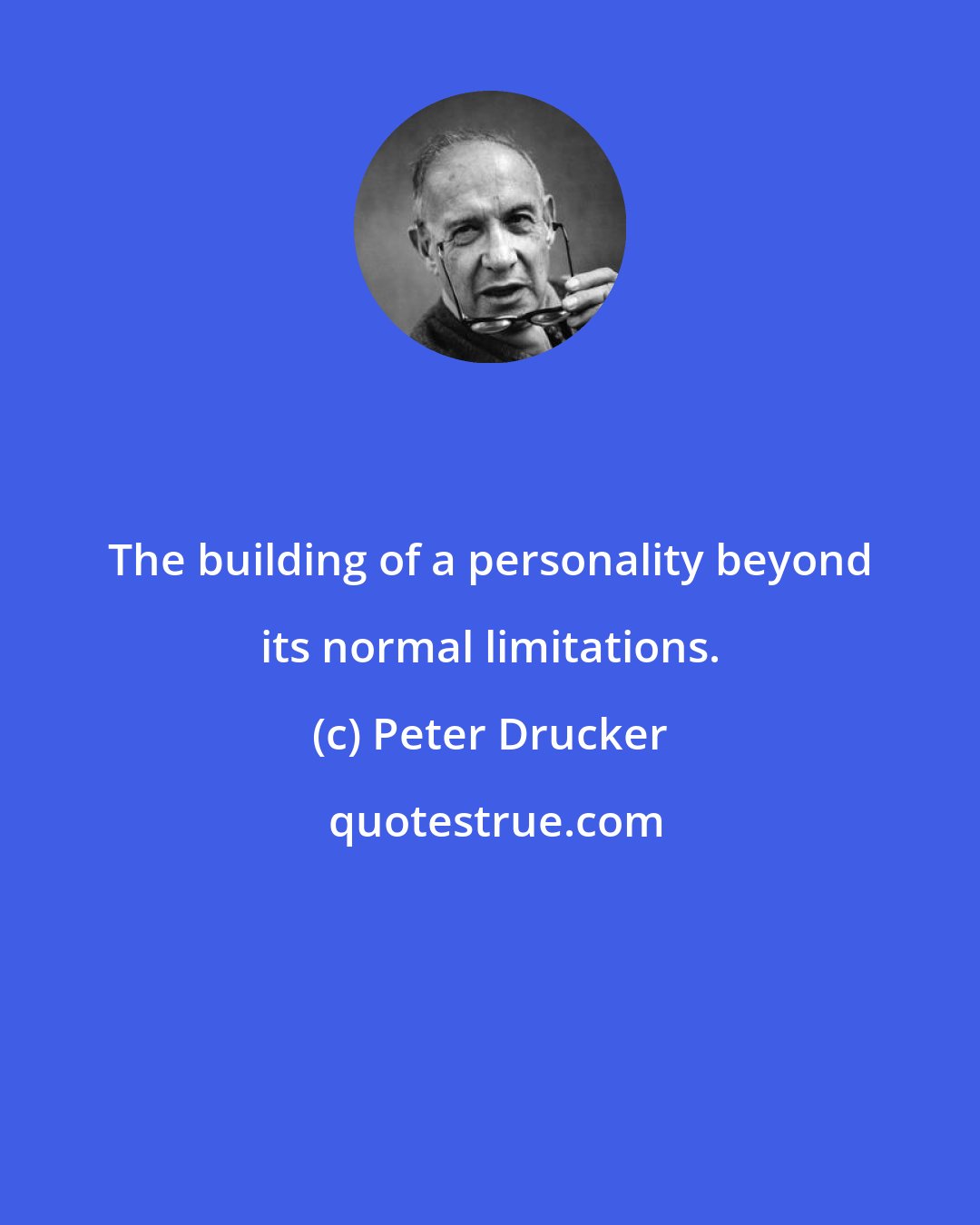 Peter Drucker: The building of a personality beyond its normal limitations.