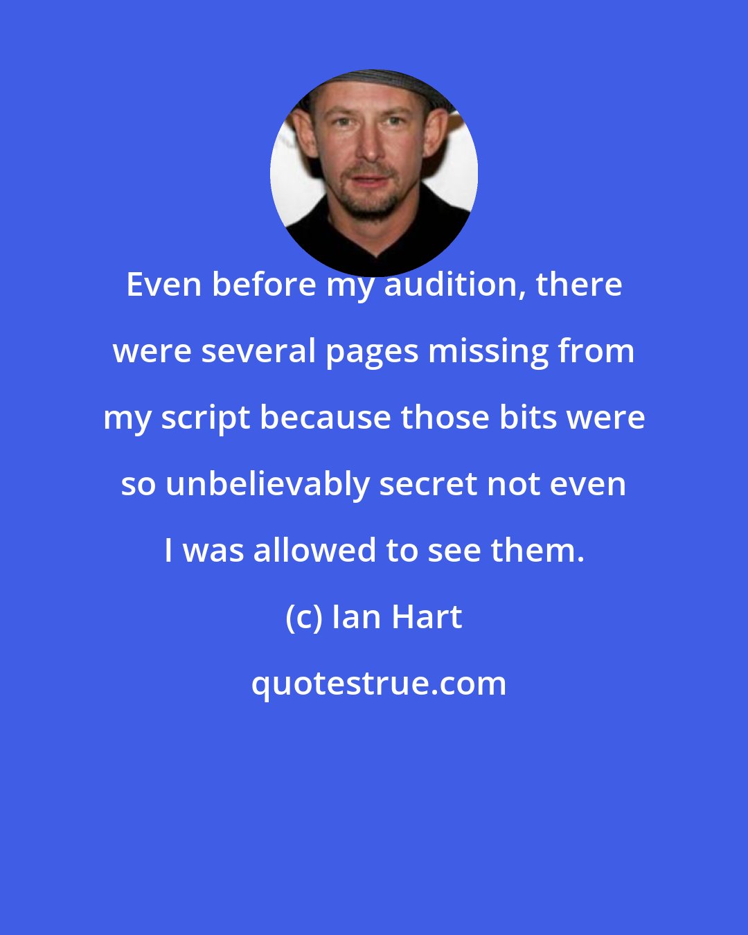 Ian Hart: Even before my audition, there were several pages missing from my script because those bits were so unbelievably secret not even I was allowed to see them.