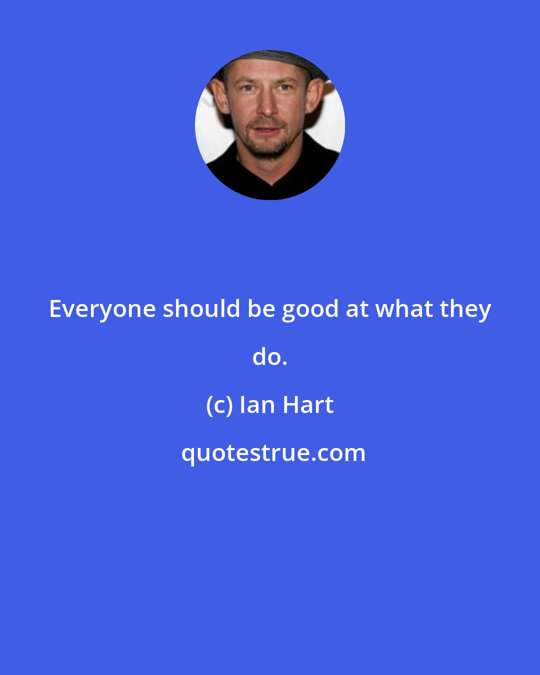 Ian Hart: Everyone should be good at what they do.