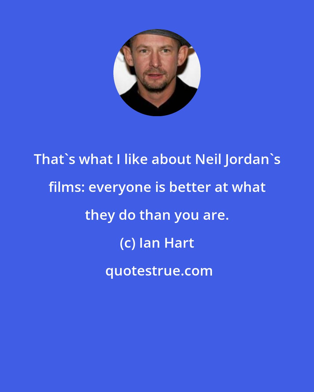 Ian Hart: That's what I like about Neil Jordan's films: everyone is better at what they do than you are.