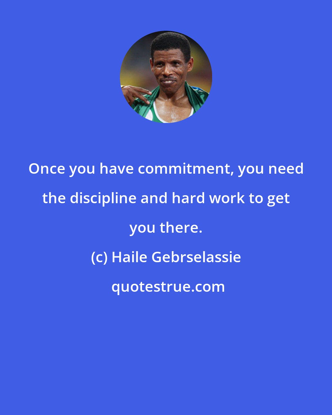 Haile Gebrselassie: Once you have commitment, you need the discipline and hard work to get you there.