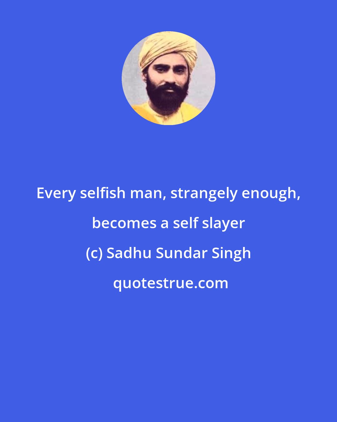 Sadhu Sundar Singh: Every selfish man, strangely enough, becomes a self slayer