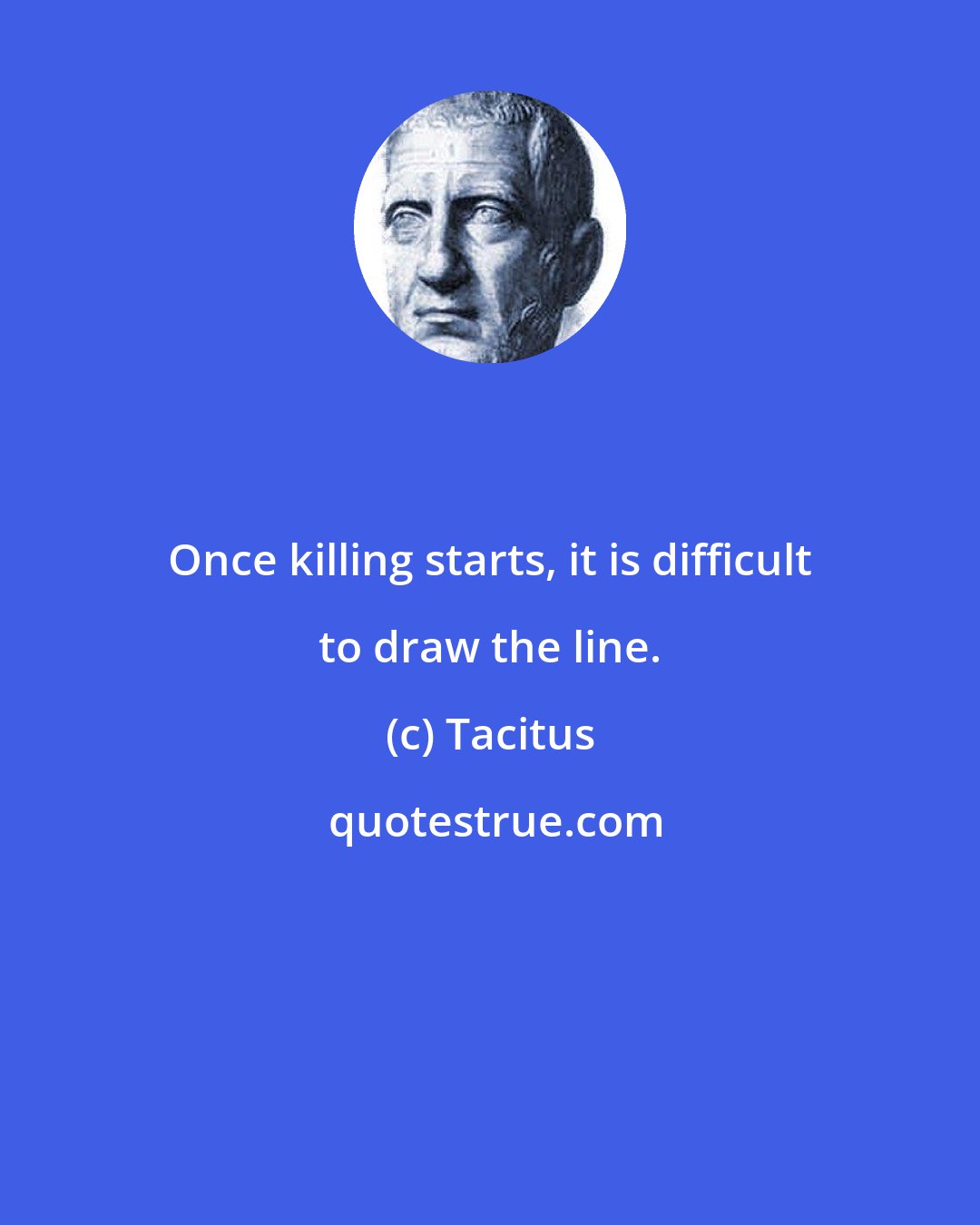 Tacitus: Once killing starts, it is difficult to draw the line.
