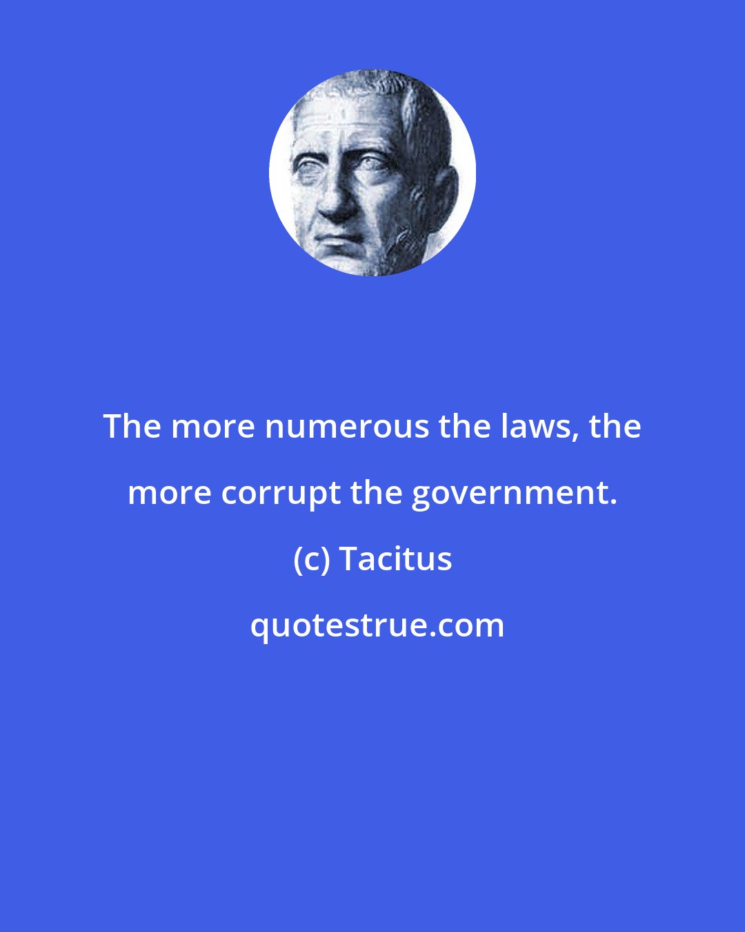 Tacitus: The more numerous the laws, the more corrupt the government.