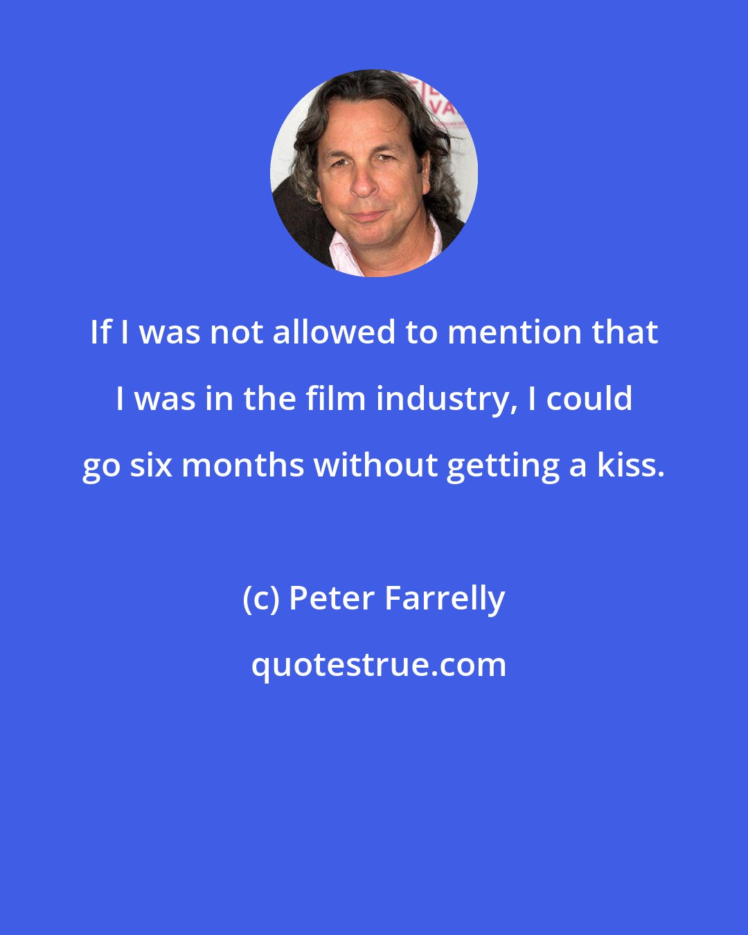 Peter Farrelly: If I was not allowed to mention that I was in the film industry, I could go six months without getting a kiss.